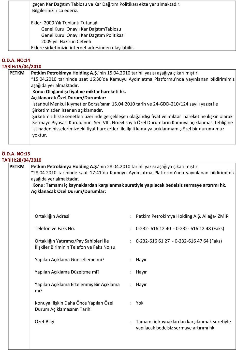 NO:14 TARİH:15/04/2010 PETKM Petkim Petrokimya Holding A.Ş. nin 15.04.2010 tarihli yazısı aşağıya çıkarılmıştır. 15.04.2010 tarihinde saat 16:30 da Kamuyu Aydınlatma Platformu nda yayınlanan bildirimimiz Konu: Olağandışı fiyat ve miktar hareketi hk.