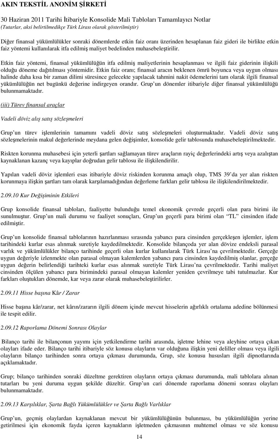 Etkin faiz oranı; finansal aracın beklenen ömrü boyunca veya uygun olması halinde daha kısa bir zaman dilimi süresince gelecekte yapılacak tahmini nakit ödemelerini tam olarak ilgili finansal