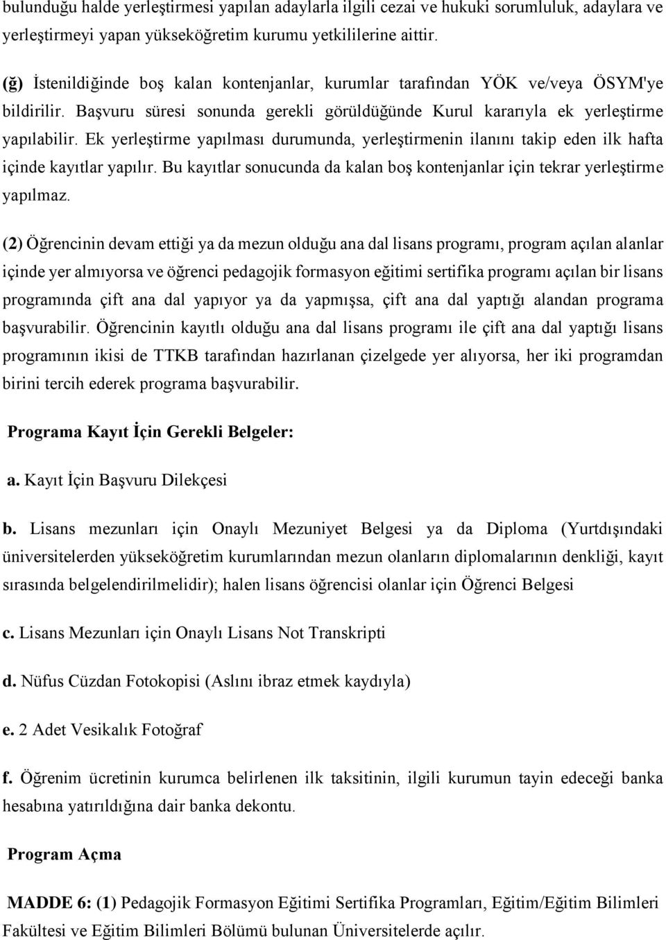 Ek yerleştirme yapılması durumunda, yerleştirmenin ilanını takip eden ilk hafta içinde kayıtlar yapılır. Bu kayıtlar sonucunda da kalan boş kontenjanlar için tekrar yerleştirme yapılmaz.