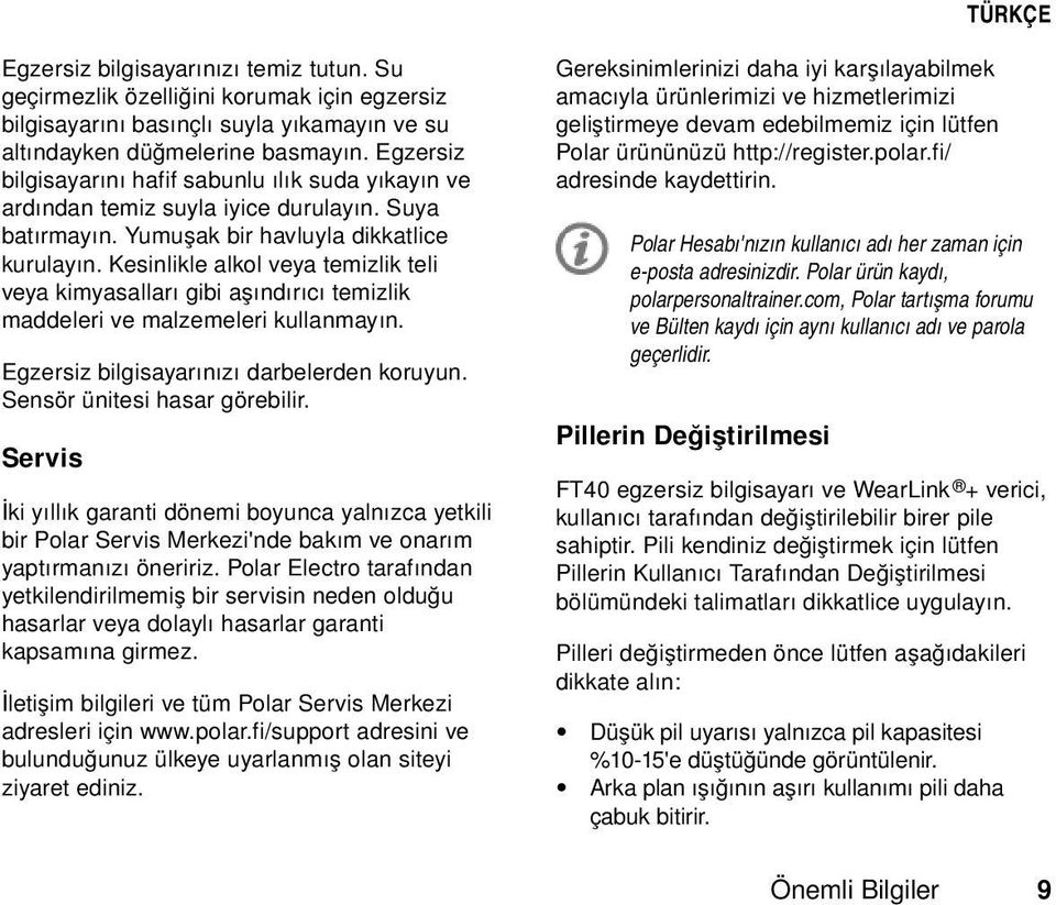 Kesinlikle alkol veya temizlik teli veya kimyasalları gibi aşındırıcı temizlik maddeleri ve malzemeleri kullanmayın. Egzersiz bilgisayarınızı darbelerden koruyun. Sensör ünitesi hasar görebilir.