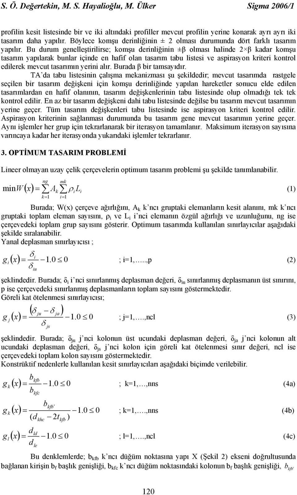 Bu durum enelleştirilirse; komşu derinliğinin ±β olması halinde 2 β kadar komşu tasarım yapılarak bunlar içinde en hafif olan tasarım tabu listesi ve aspirasyon kriteri kontrol edilerek mevcut