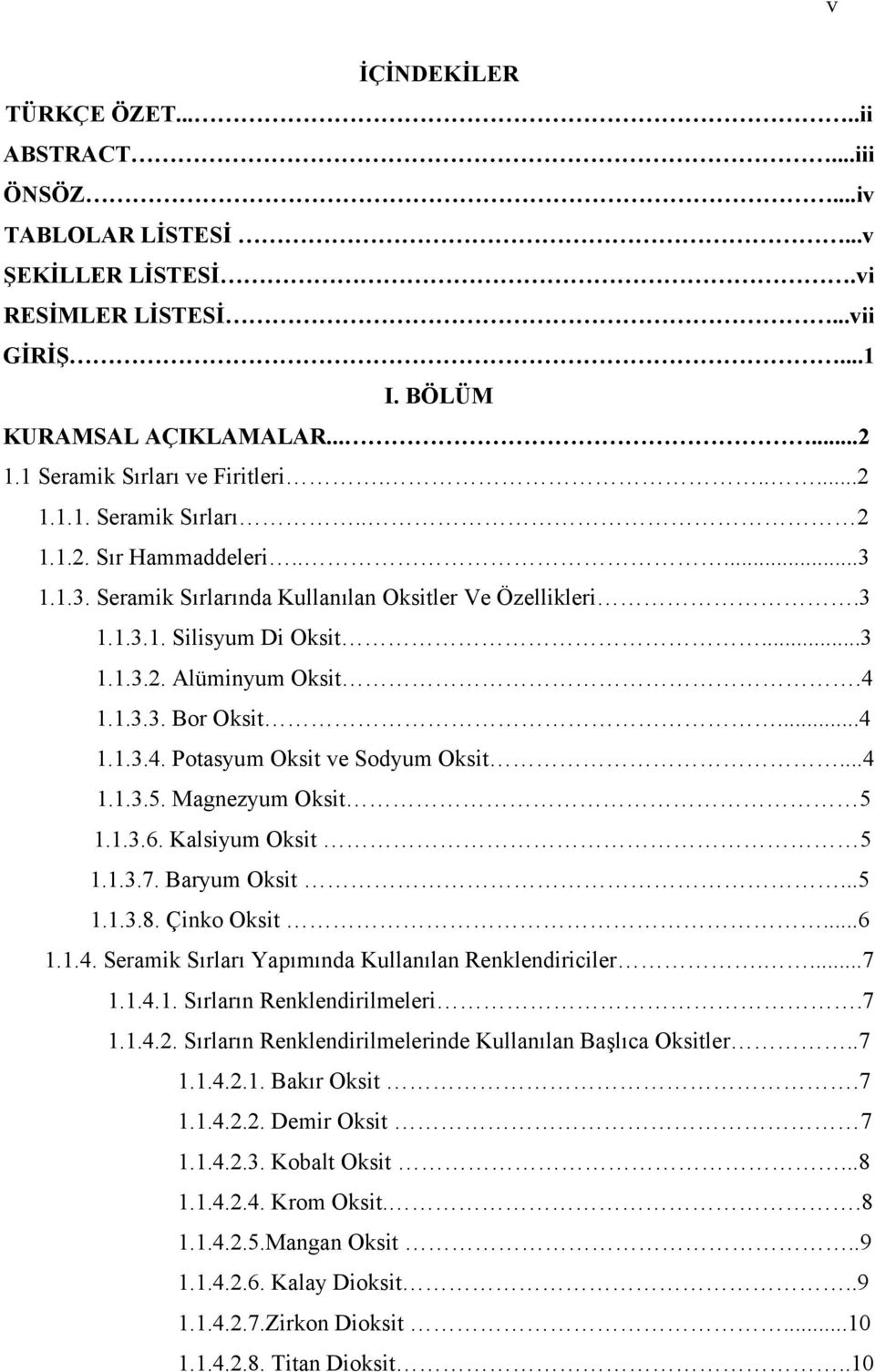 4 1.1.3.3. Bor Oksit...4 1.1.3.4. Potasyum Oksit ve Sodyum Oksit...4 1.1.3.5. Magnezyum Oksit 5 1.1.3.6. Kalsiyum Oksit 5 1.1.3.7. Baryum Oksit...5 1.1.3.8. Çinko Oksit...6 1.1.4. Seramik Sırları Yapımında Kullanılan Renklendiriciler.