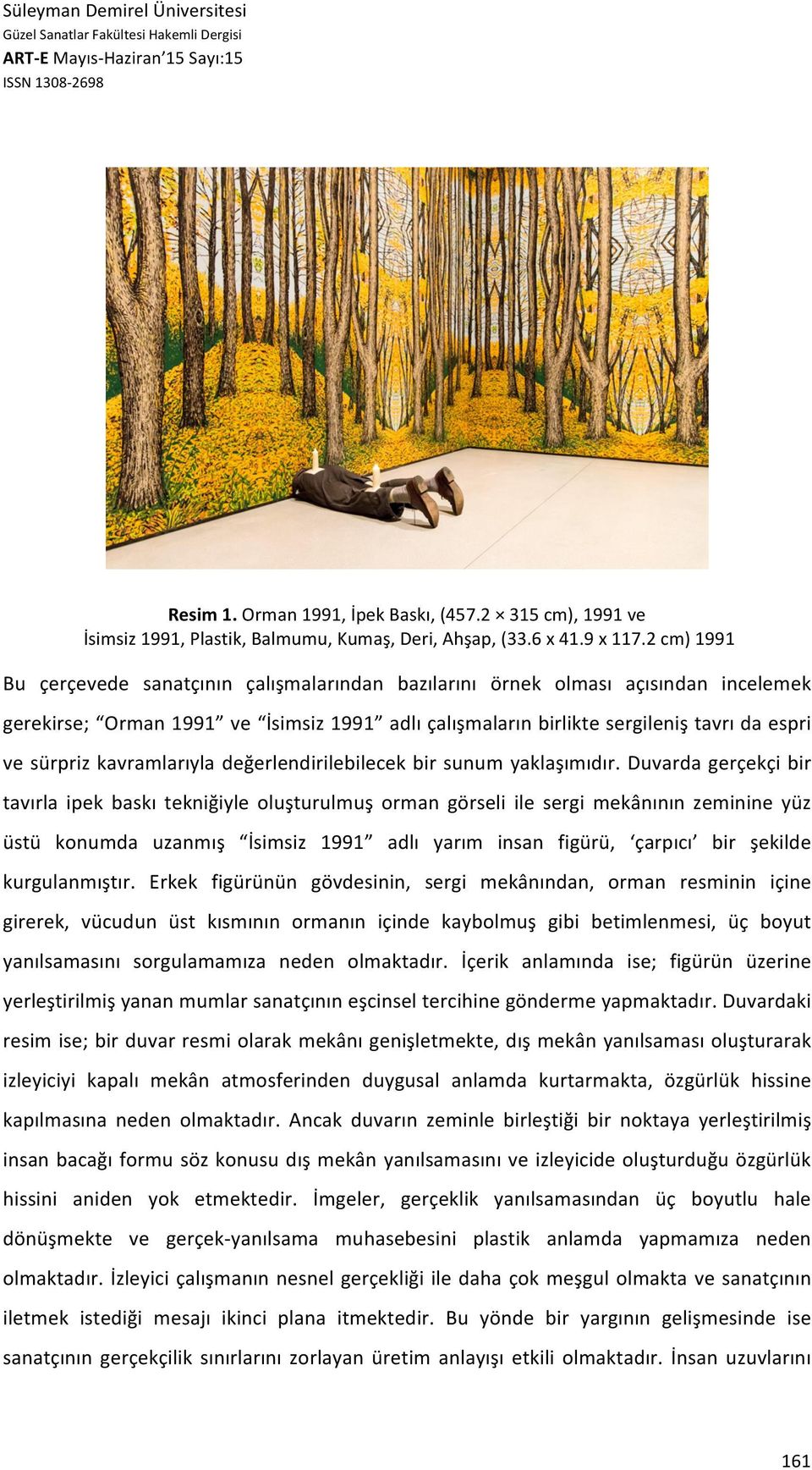 2 cm) 1991 Bu çerçevede sanatçının çalışmalarından bazılarını örnek olması açısından incelemek gerekirse; Orman 1991 ve İsimsiz 1991 adlı çalışmaların birlikte sergileniş tavrı da espri ve sürpriz