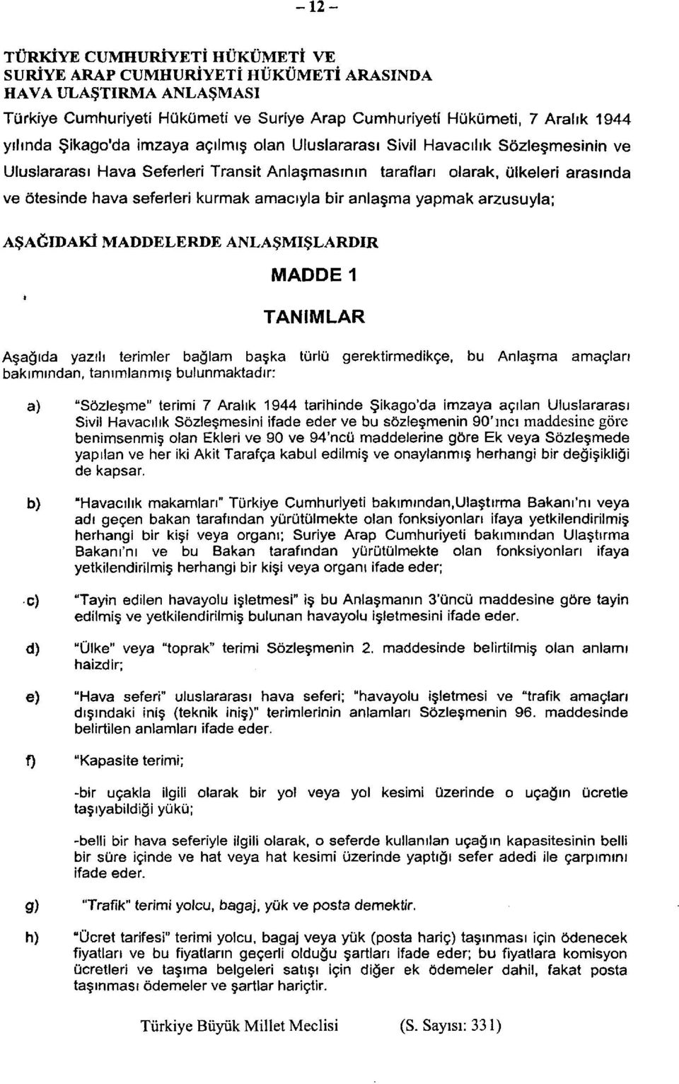 amacıyla bir anlaşma yapmak arzusuyla; AŞAĞIDAKİ MADDELERDE ANLAŞMIŞLARDIR MADDE 1 TANIMLAR Aşağıda yazılı terimler bağlam başka türlü gerektirmedikçe, bu Anlaşma amaçları bakımından, tanımlanmış