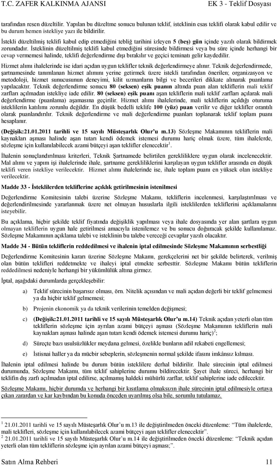 Ġsteklinin düzeltilmiģ teklifi kabul etmediğini süresinde bildirmesi veya bu süre içinde herhangi bir cevap vermemesi halinde, teklifi değerlendirme dıģı bırakılır ve geçici teminatı gelir kaydedilir.