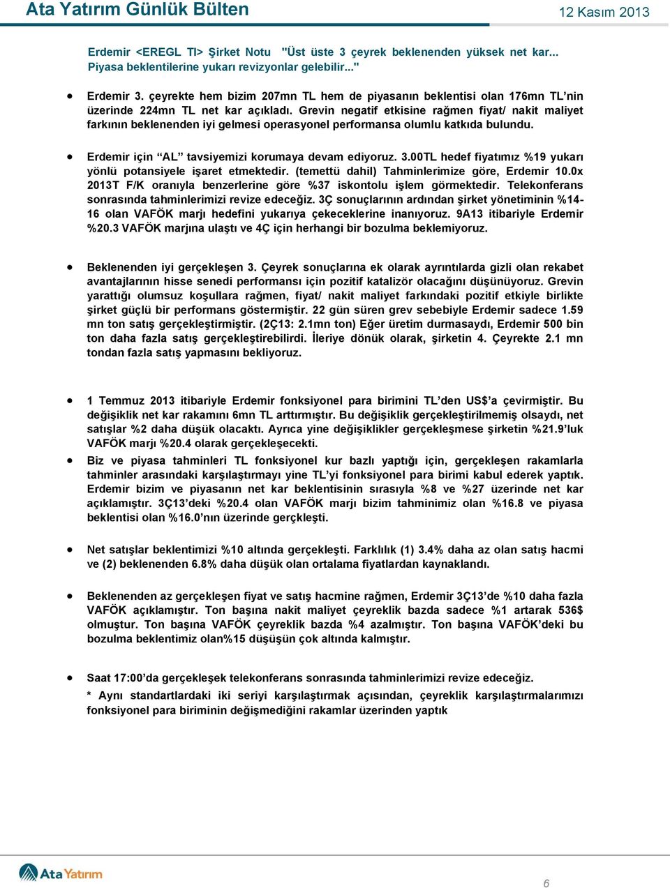 Grevin negatif etkisine rağmen fiyat/ nakit maliyet farkının beklenenden iyi gelmesi operasyonel performansa olumlu katkıda bulundu. Erdemir için AL tavsiyemizi korumaya devam ediyoruz. 3.