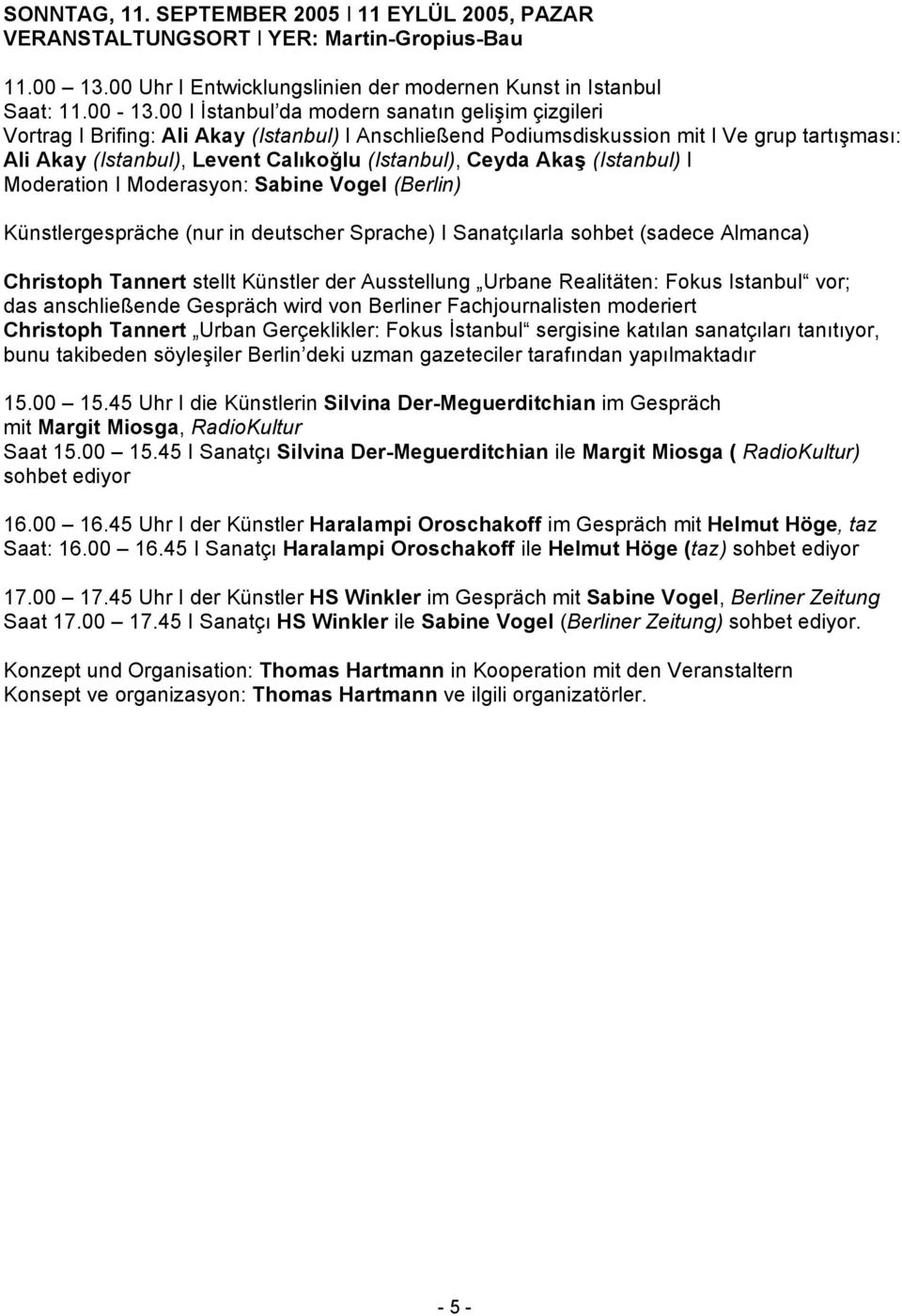 Ceyda Akaş (Istanbul) I Moderation I Moderasyon: Sabine Vogel (Berlin) Künstlergespräche (nur in deutscher Sprache) I Sanatçılarla sohbet (sadece Almanca) Christoph Tannert stellt Künstler der