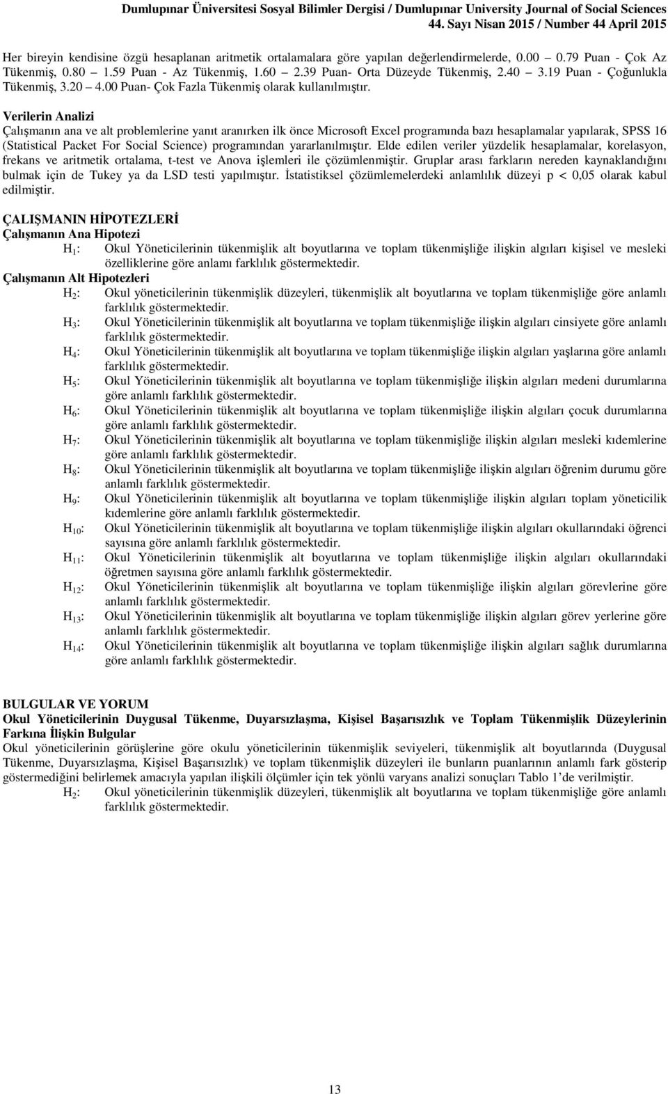 Verilerin Analizi Çalışmanın ana ve alt problemlerine yanıt aranırken ilk önce Microsoft Excel programında bazı hesaplamalar yapılarak, SPSS 16 (Statistical Packet For Social Science) programından