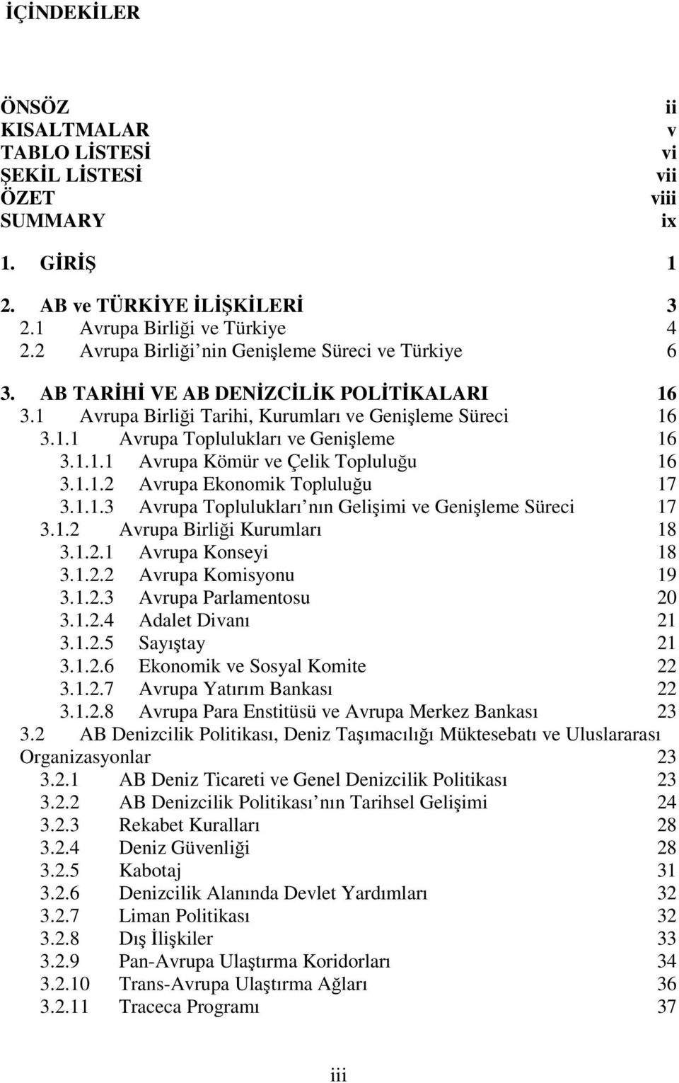 1.1.3 Avrupa Toplulukları nın Geliimi ve Genileme Süreci 17 3.1.2 Avrupa Birlii Kurumları 18 3.1.2.1 Avrupa Konseyi 18 3.1.2.2 Avrupa Komisyonu 19 3.1.2.3 Avrupa Parlamentosu 20 3.1.2.4 Adalet Divanı 21 3.