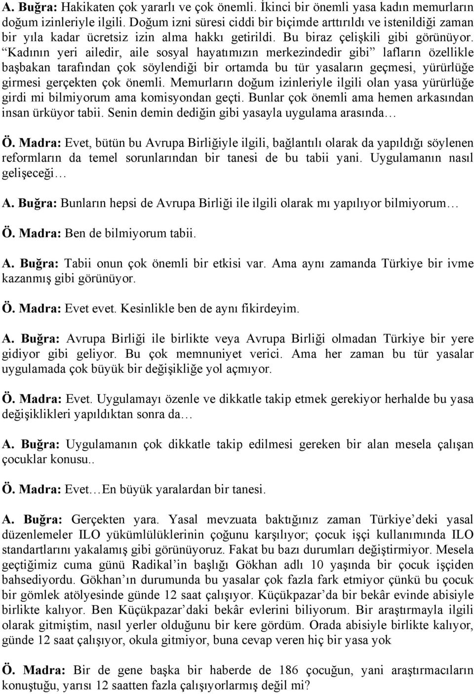 Kadının yeri ailedir, aile sosyal hayatımızın merkezindedir gibi lafların özellikle başbakan tarafından çok söylendiği bir ortamda bu tür yasaların geçmesi, yürürlüğe girmesi gerçekten çok önemli.