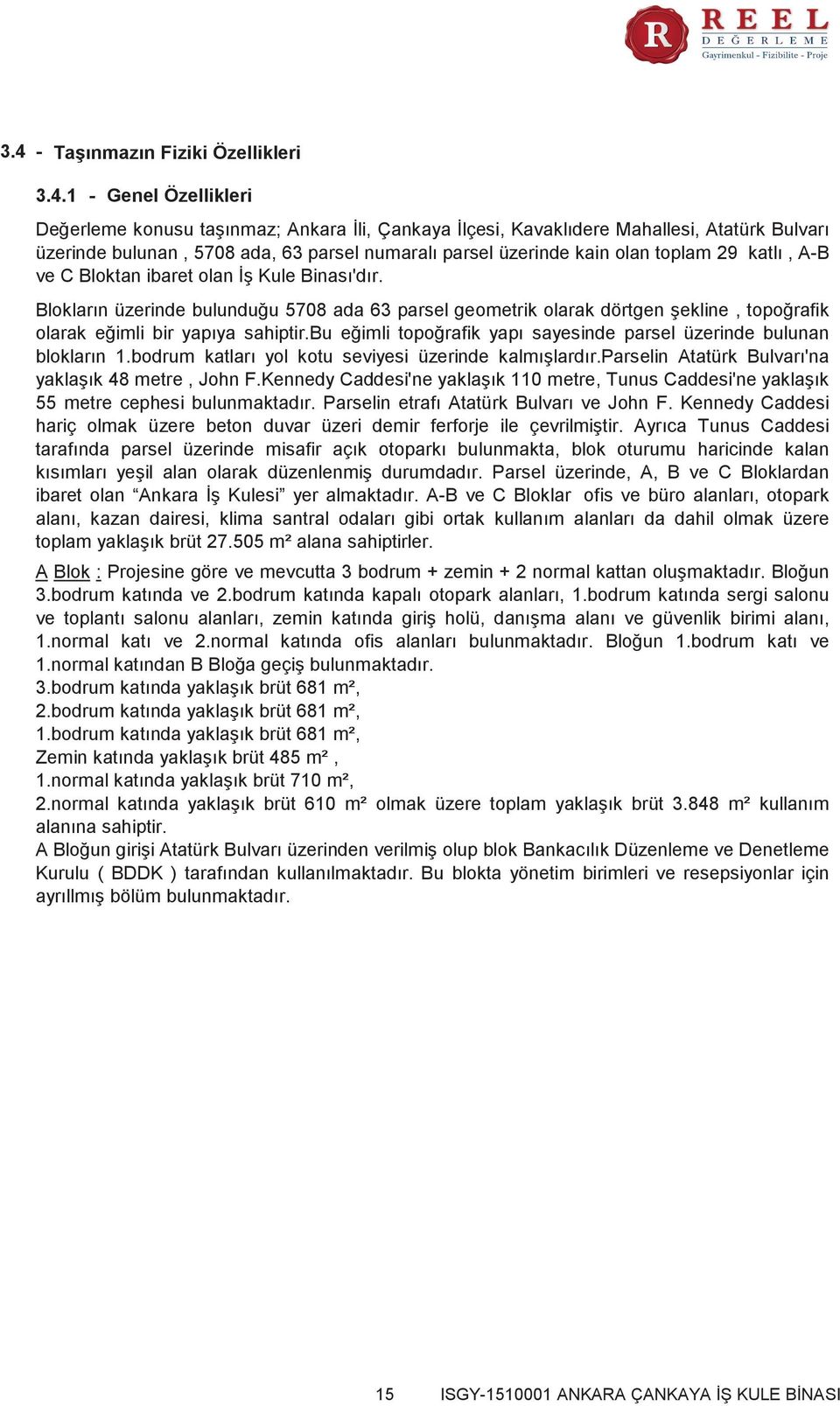 Blokların üzerinde bulunduğu 5708 ada 63 parsel geometrik olarak dörtgen şekline, topoğrafik olarak eğimli bir yapıya sahiptir.bu eğimli topoğrafik yapı sayesinde parsel üzerinde bulunan blokların 1.