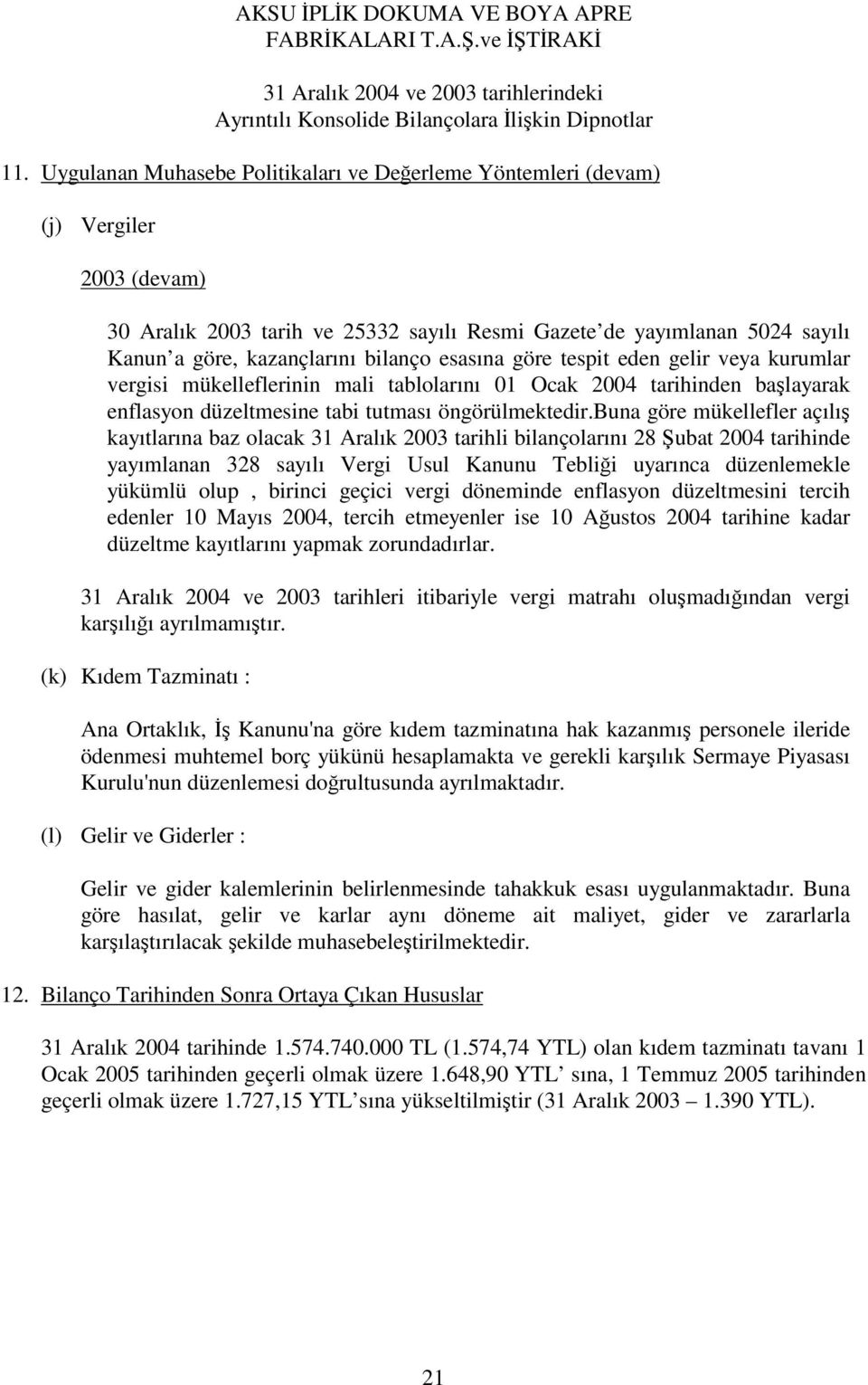 buna göre mükellefler açılı kayıtlarına baz olacak 31 Aralık 2003 tarihli bilançolarını 28 ubat 2004 tarihinde yayımlanan 328 sayılı Vergi Usul Kanunu Teblii uyarınca düzenlemekle yükümlü olup,