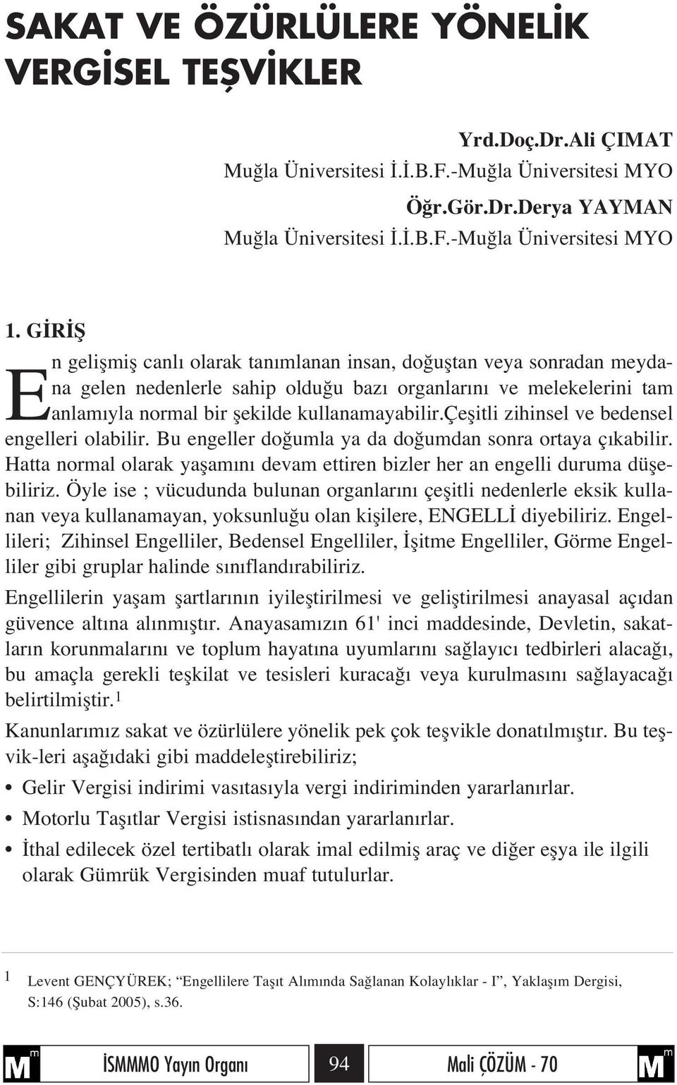 çeflitli zihinsel ve bedensel engelleri olabilir. Bu engeller do umla ya da do umdan sonra ortaya ç kabilir. Hatta normal olarak yaflam n devam ettiren bizler her an engelli duruma düflebiliriz.