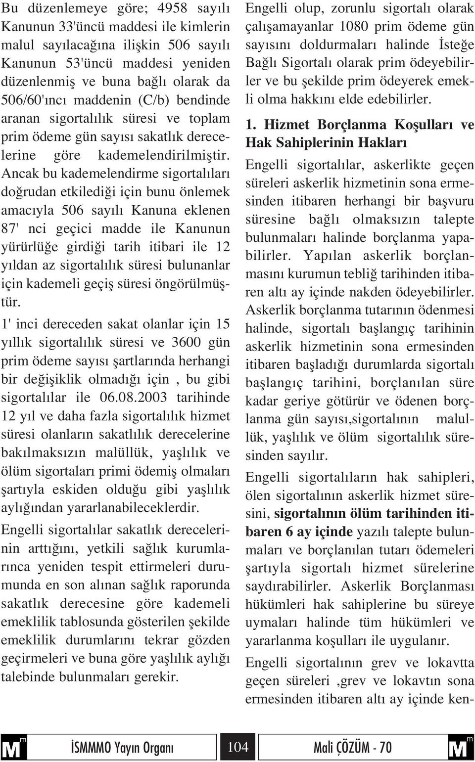 Ancak bu kademelendirme sigortal lar do rudan etkiledi i için bunu önlemek amac yla 506 say l Kanuna eklenen 87' nci geçici madde ile Kanunun yürürlü e girdi i tarih itibari ile 12 y ldan az sigortal