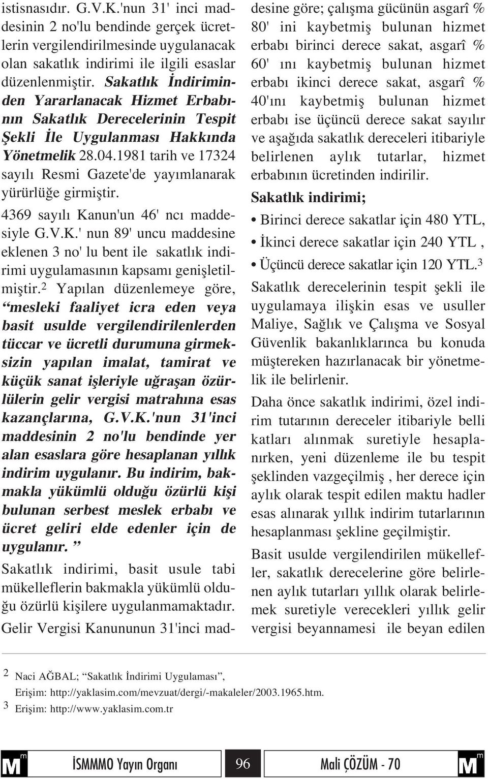 1981 tarih ve 17324 say l Resmi Gazete'de yay mlanarak yürürlü e girmifltir. 4369 say l Kanun'un 46' nc maddesiyle G.V.K.' nun 89' uncu maddesine eklenen 3 no' lu bent ile sakatl k indirimi uygulamas n n kapsam geniflletilmifltir.