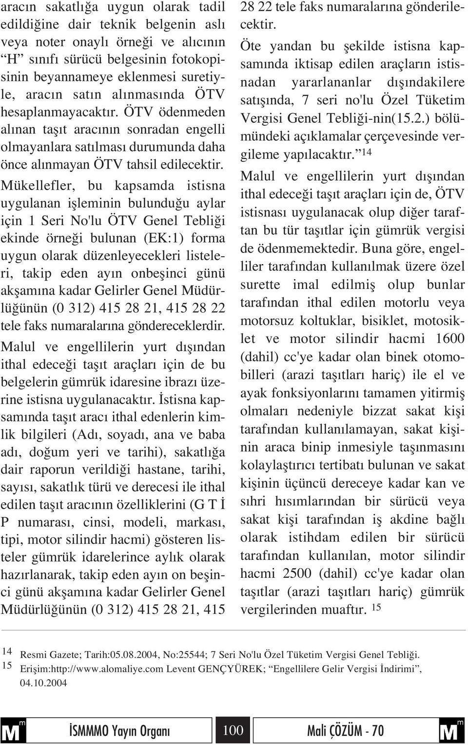 Mükellefler, bu kapsamda istisna uygulanan iflleminin bulundu u aylar için 1 Seri No'lu ÖTV Genel Tebli i ekinde örne i bulunan (EK:1) forma uygun olarak düzenleyecekleri listeleri, takip eden ay n