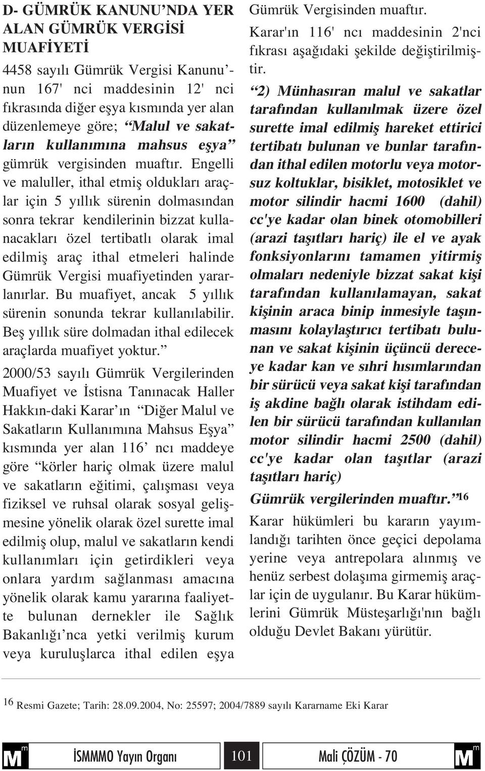 Engelli ve maluller, ithal etmifl olduklar araçlar için 5 y ll k sürenin dolmas ndan sonra tekrar kendilerinin bizzat kullanacaklar özel tertibatl olarak imal edilmifl araç ithal etmeleri halinde