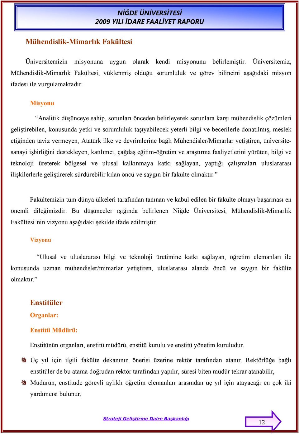 belirleyerek sorunlara karşı mühendislik çözümleri geliştirebilen, konusunda yetki ve sorumluluk taşıyabilecek yeterli bilgi ve becerilerle donatılmış, meslek etiğinden taviz vermeyen, Atatürk ilke