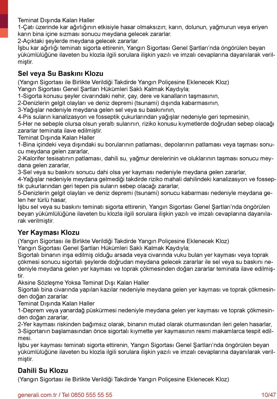 İşbu kar ağırlığı teminatı sigorta ettirenin, Yangın Sigortası Genel Şartları nda öngörülen beyan yükümlülüğüne ilaveten bu klozla ilgili sorulara ilişkin yazılı ve imzalı cevaplarına dayanılarak