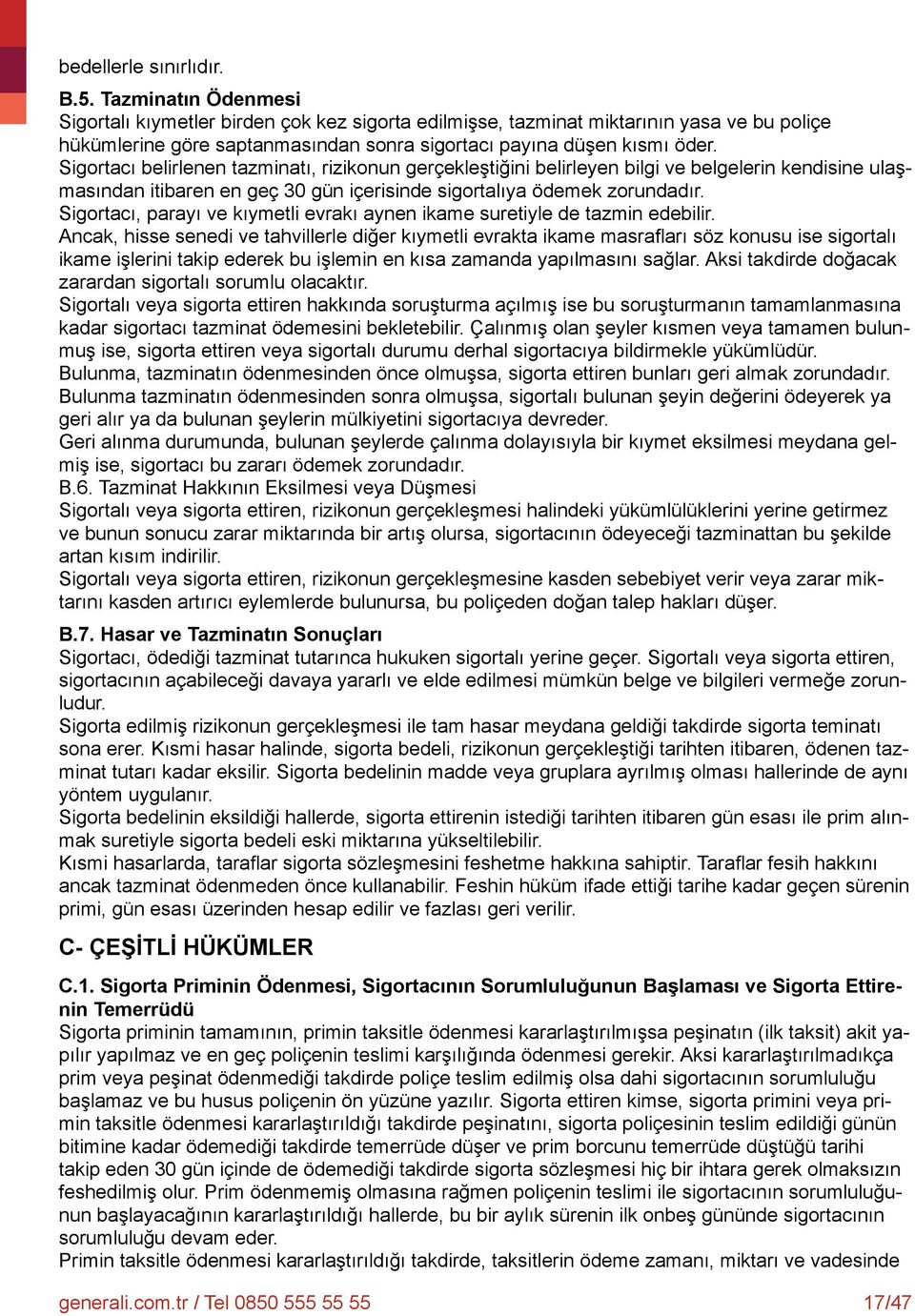 Sigortacı belirlenen tazminatı, rizikonun gerçekleştiğini belirleyen bilgi ve belgelerin kendisine ulaşmasından itibaren en geç 30 gün içerisinde sigortalıya ödemek zorundadır.