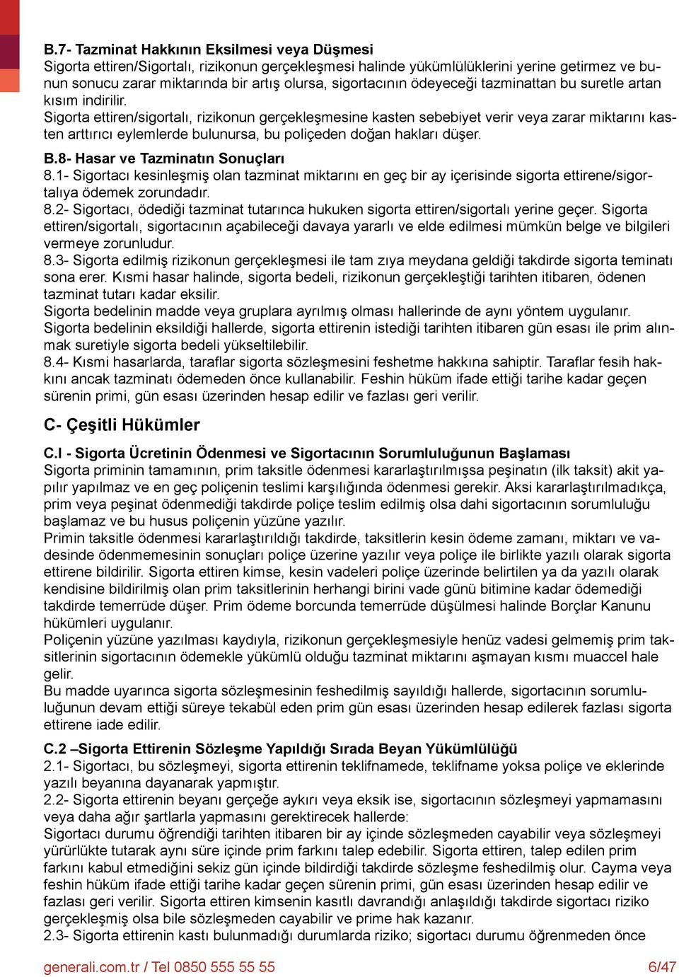 Sigorta ettiren/sigortalı, rizikonun gerçekleşmesine kasten sebebiyet verir veya zarar miktarını kasten arttırıcı eylemlerde bulunursa, bu poliçeden doğan hakları düşer. B.