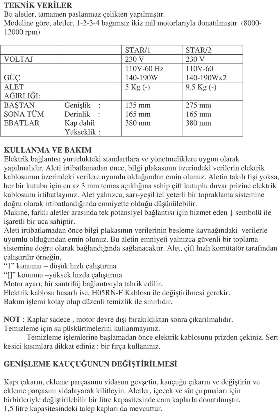 Kap dahil 380 mm 380 mm Yükseklik : her bir kutubu için en az 3 mm temas açıklıına sahip çift kutuplu duvar prizine elektrik Aleti irtibatlamadan önce bilgi plakasının verilerinin besleme kaynaındaki