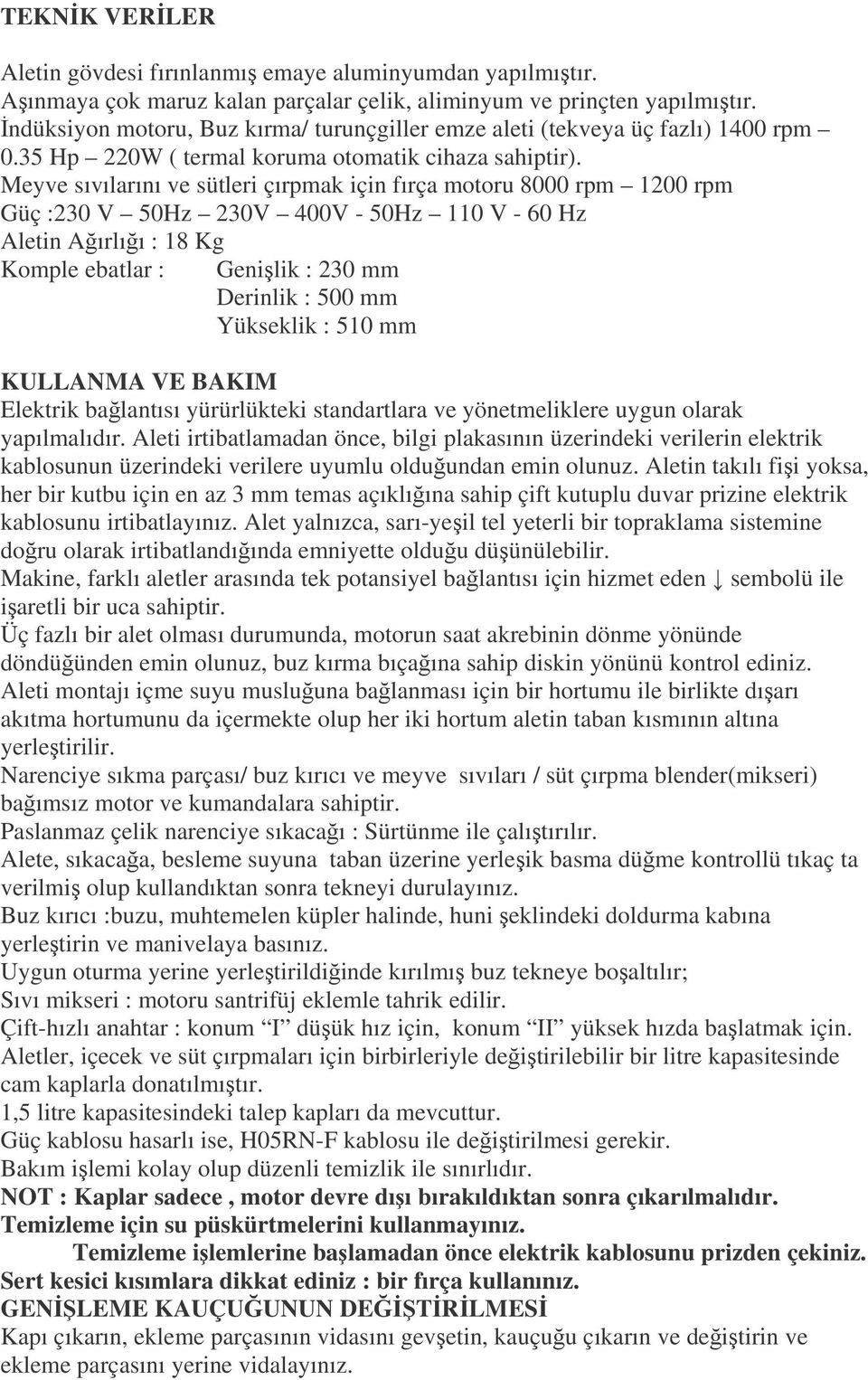 Meyve sıvılarını ve sütleri çırpmak için fırça motoru 8000 rpm 1200 rpm Güç :230 V 50Hz 230V 400V - 50Hz 110 V - 60 Hz Aletin Aırlıı : 18 Kg Komple ebatlar : Genilik : 230 mm Derinlik : 500 mm