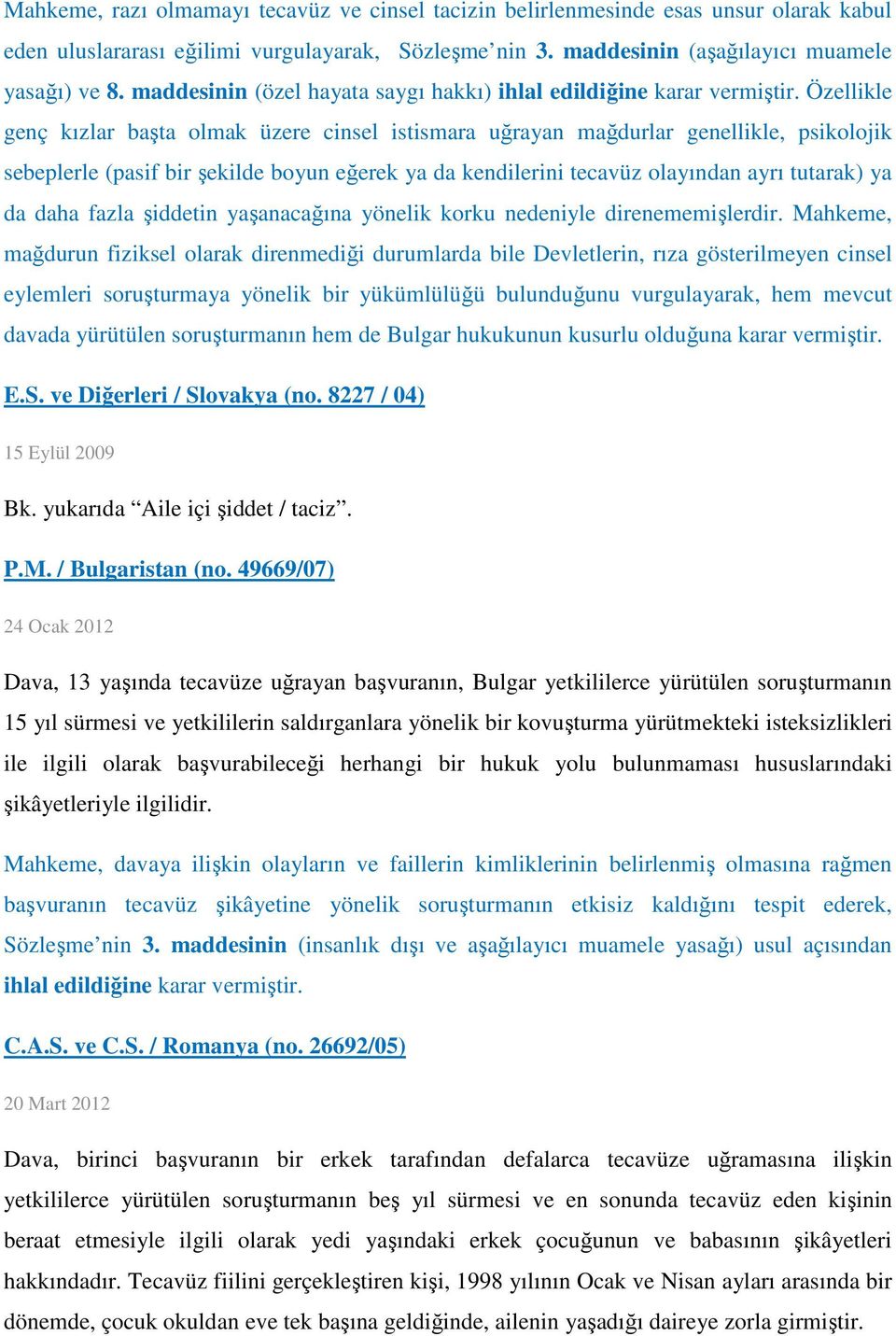 Özellikle genç kızlar başta olmak üzere cinsel istismara uğrayan mağdurlar genellikle, psikolojik sebeplerle (pasif bir şekilde boyun eğerek ya da kendilerini tecavüz olayından ayrı tutarak) ya da