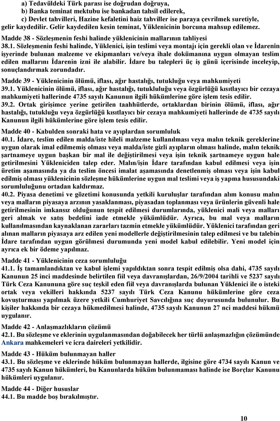 Sözleşmenin feshi halinde, Yüklenici, işin teslimi veya montajı için gerekli olan ve İdarenin işyerinde bulunan malzeme ve ekipmanları ve/veya ihale dokümanına uygun olmayan teslim edilen mallarını