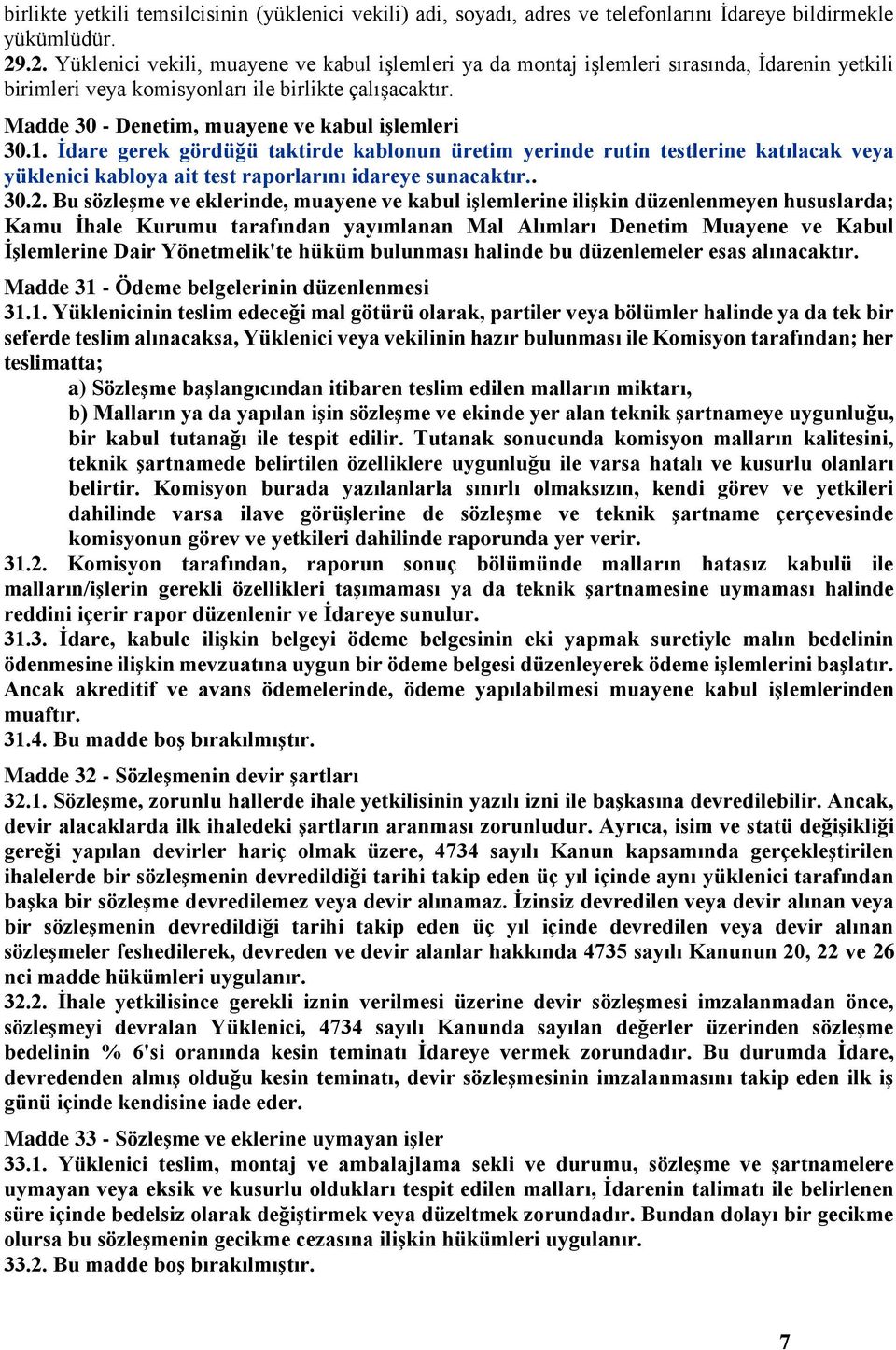 Madde 30 - Denetim, muayene ve kabul işlemleri 30.1. İdare gerek gördüğü taktirde kablonun üretim yerinde rutin testlerine katılacak veya yüklenici kabloya ait test raporlarını idareye sunacaktır.. 30.2.