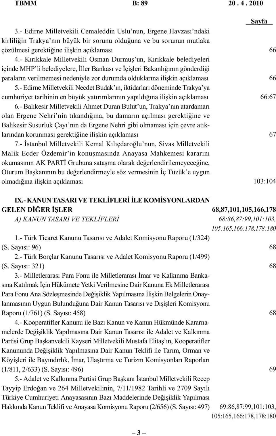 - Kırıkkale Milletvekili Osman Durmuş un, Kırıkkale belediyeleri içinde MHP li belediyelere, İller Bankası ve İçişleri Bakanlığının gönderdiği paraların verilmemesi nedeniyle zor durumda olduklarına