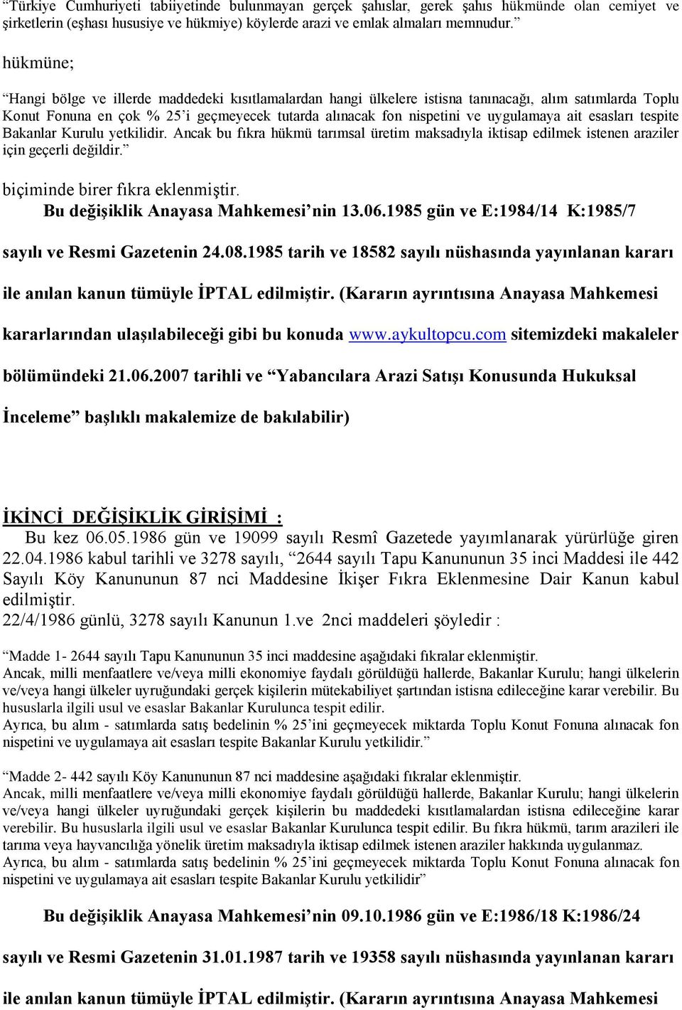 ait esasları tespite Bakanlar Kurulu yetkilidir. Ancak bu fıkra hükmü tarımsal üretim maksadıyla iktisap edilmek istenen araziler için geçerli değildir. biçiminde birer fıkra eklenmiştir.