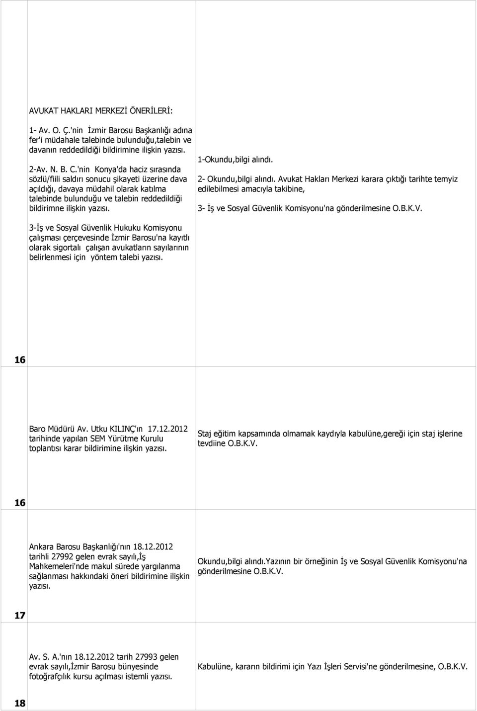 3-İş ve Sosyal Güvenlik Hukuku Komisyonu çalışması çerçevesinde İzmir Barosu'na kayıtlı olarak sigortalı çalışan avukatların sayılarının belirlenmesi için yöntem talebi yazısı. 1-Okundu,bilgi alındı.