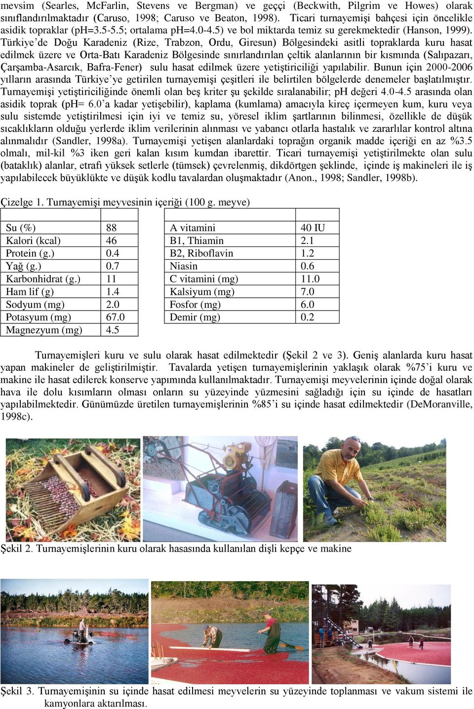 Türkiye de Doğu Karadeniz (Rize, Trabzon, Ordu, Giresun) Bölgesindeki asitli topraklarda kuru hasat edilmek üzere ve Orta-Batı Karadeniz Bölgesinde sınırlandırılan çeltik alanlarının bir kısmında