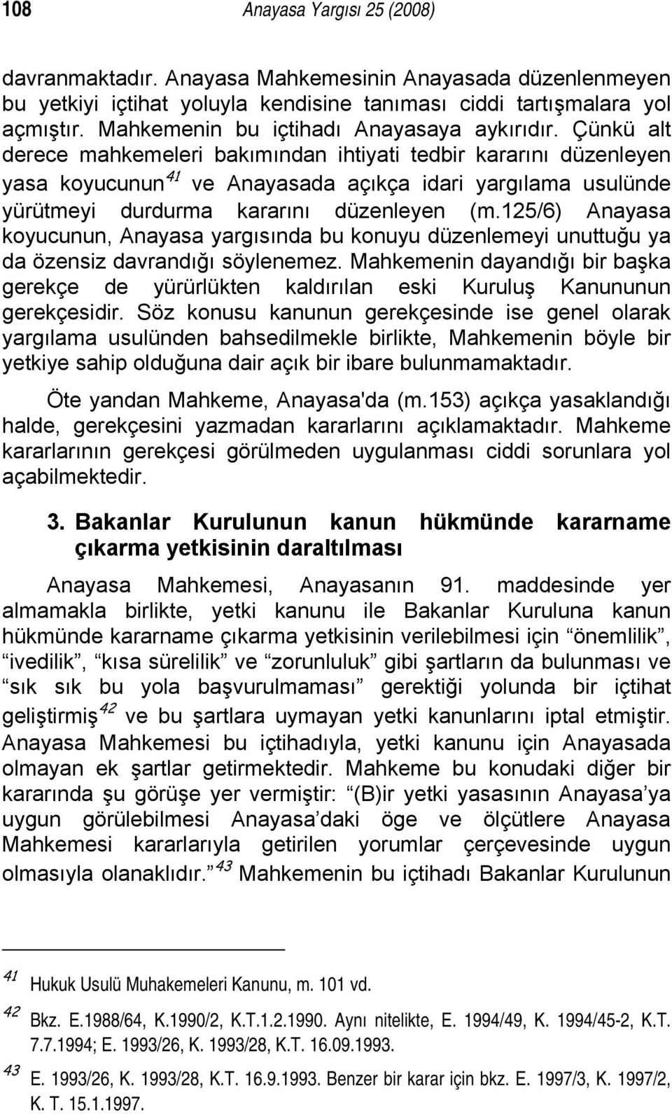 Çünkü alt derece mahkemeleri bakımından ihtiyati tedbir kararını düzenleyen yasa koyucunun 41 ve Anayasada açıkça idari yargılama usulünde yürütmeyi durdurma kararını düzenleyen (m.