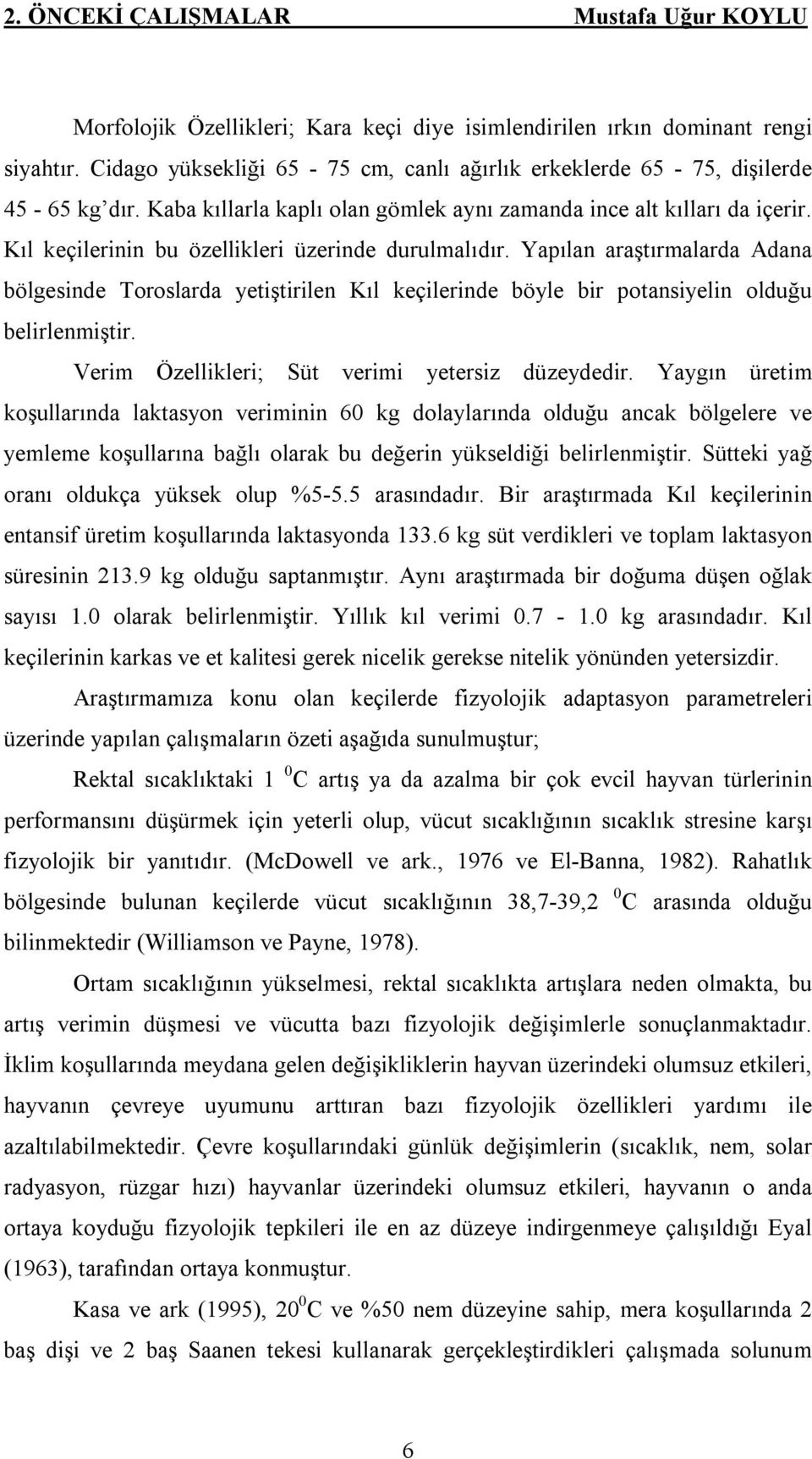 Kıl keçilerinin bu özellikleri üzerinde durulmalıdır. Yapılan araştırmalarda Adana bölgesinde Toroslarda yetiştirilen Kıl keçilerinde böyle bir potansiyelin olduğu belirlenmiştir.