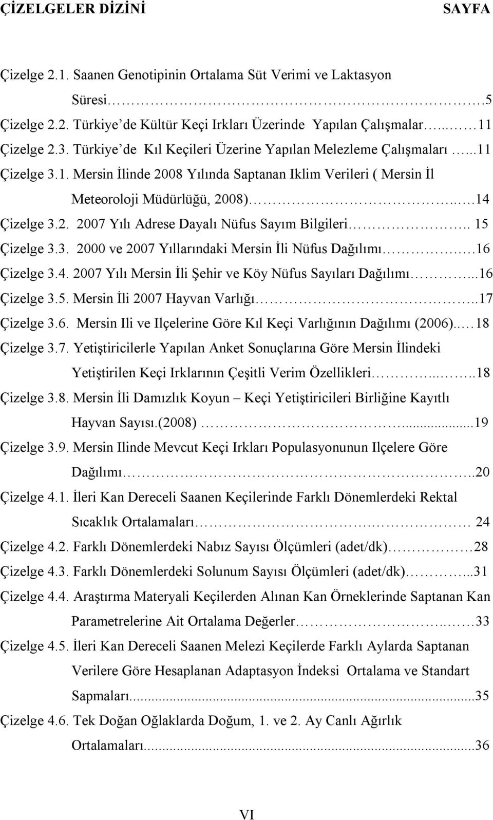 . 15 Çizelge 3.3. 2000 ve 2007 Yıllarındaki Mersin İli Nüfus Dağılımı..16 Çizelge 3.4. 2007 Yılı Mersin İli Şehir ve Köy Nüfus Sayıları Dağılımı...16 Çizelge 3.5. Mersin İli 2007 Hayvan Varlığı.