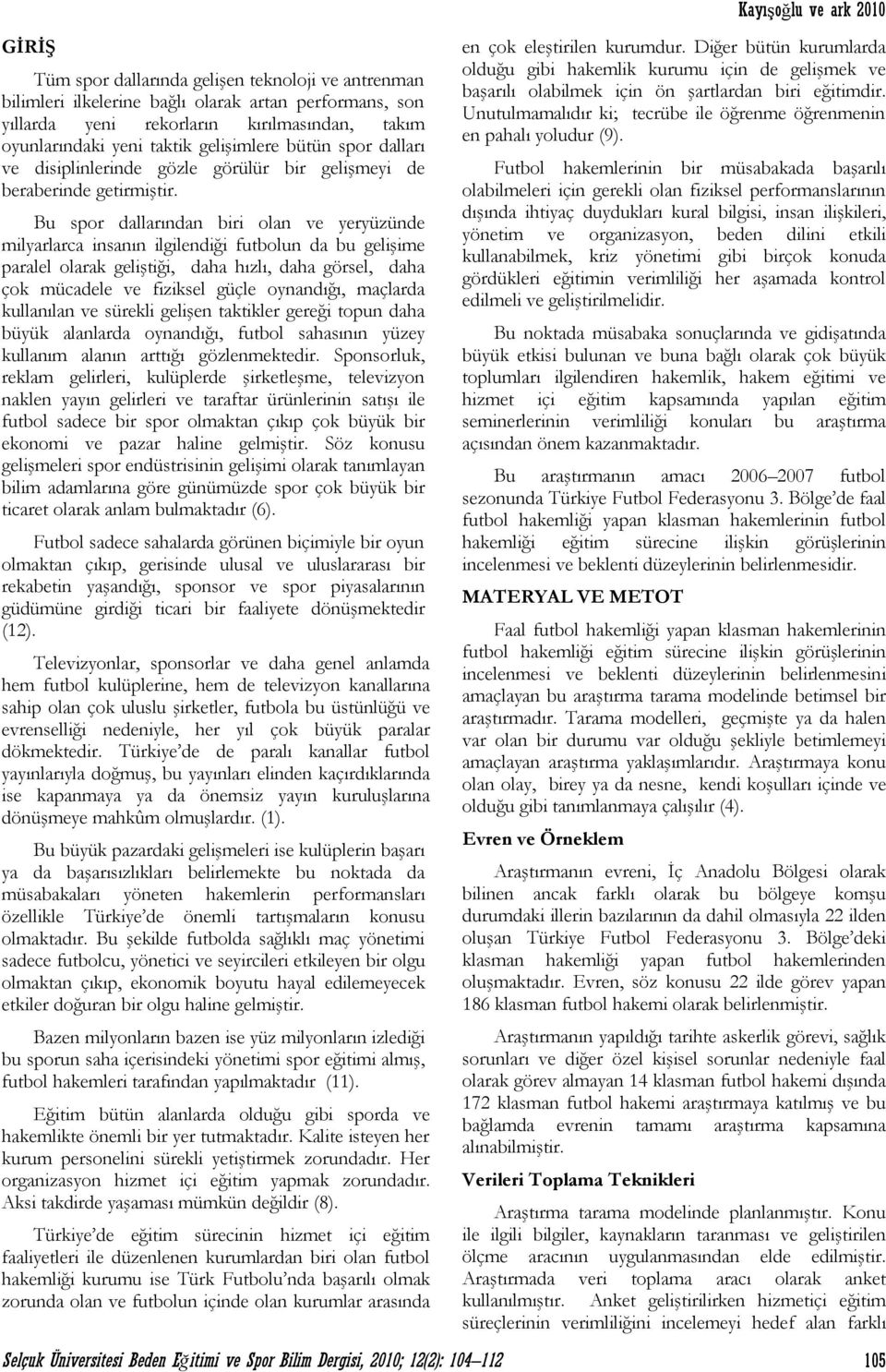 Bu spor dallarından biri olan ve yeryüzünde milyarlarca insanın ilgilendiği futbolun da bu gelişime paralel olarak geliştiği, daha hızlı, daha görsel, daha çok mücadele ve fiziksel güçle oynandığı,