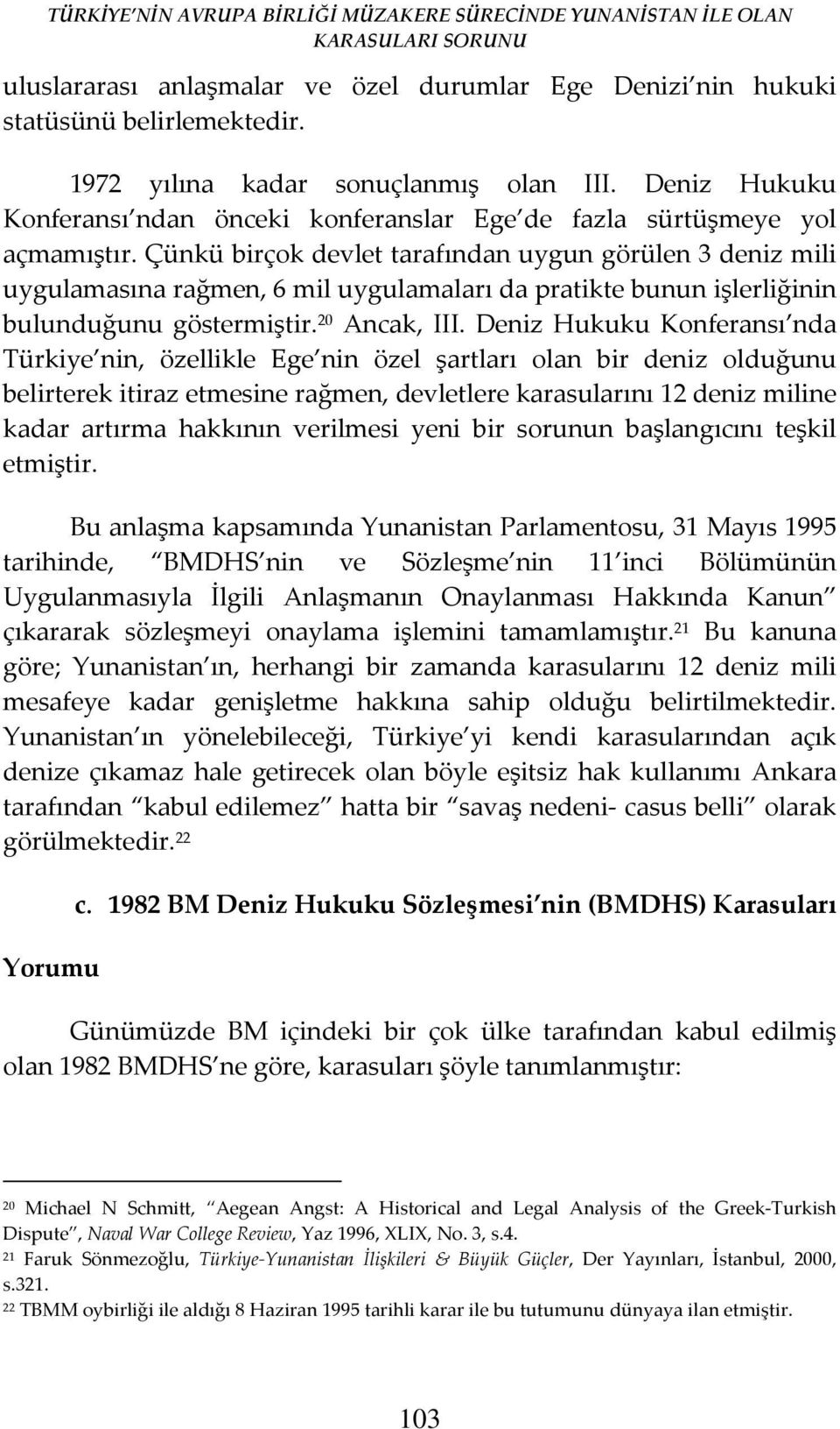 Çünkü birçok devlet tarafından uygun görülen 3 deniz mili uygulamasına rağmen, 6 mil uygulamaları da pratikte bunun işlerliğinin bulunduğunu göstermiştir. 20 Ancak, III.