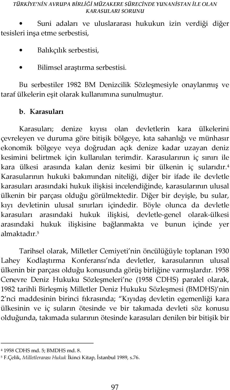 Karasuları Karasuları; denize kıyısı olan devletlerin kara ülkelerini çevreleyen ve duruma göre bitişik bölgeye, kıta sahanlığı ve münhasır ekonomik bölgeye veya doğrudan açık denize kadar uzayan