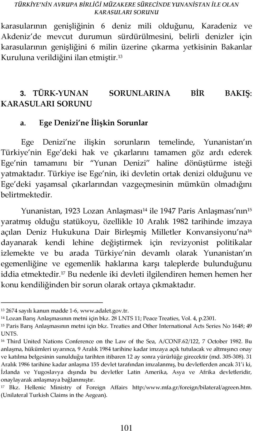 Ege Denizi ne İlişkin Sorunlar Ege Denizi ne ilişkin sorunların temelinde, Yunanistan ın Türkiye nin Ege deki hak ve çıkarlarını tamamen göz ardı ederek Ege nin tamamını bir Yunan Denizi haline