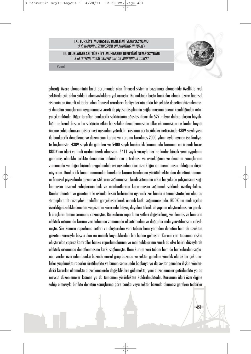 Bu noktada başta bankalar olmak üzere finansal sistemin en önemli aktörleri olan finansal aracıların faaliyetlerinin etkin bir şekilde denetimi düzenlenmesi denetim sonuçlarının uygulanması sureti