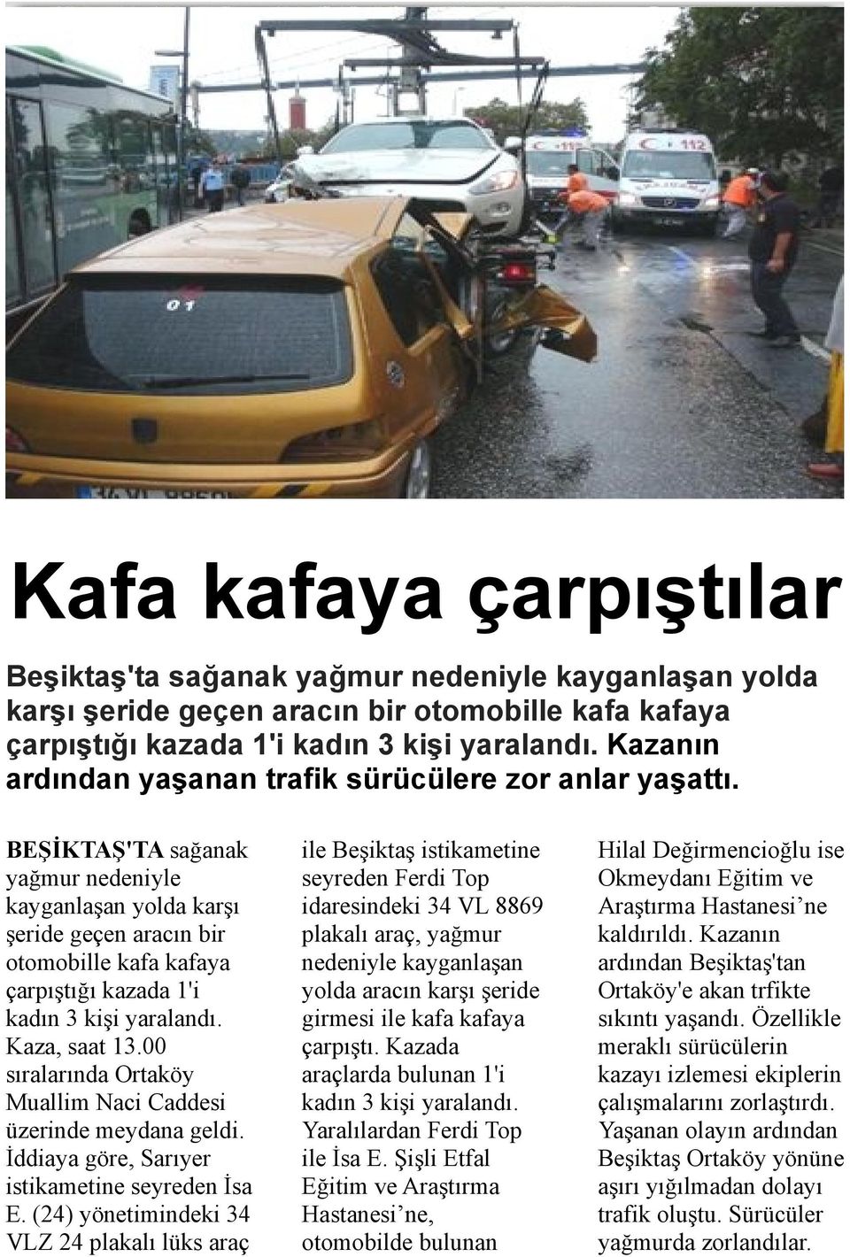 BEŞİKTAŞ'TA sağanak yağmur nedeniyle kayganlaşan yolda karşı şeride geçen aracın bir otomobille kafa kafaya çarpıştığı kazada 1'i kadın 3 kişi yaralandı. Kaza, saat 13.