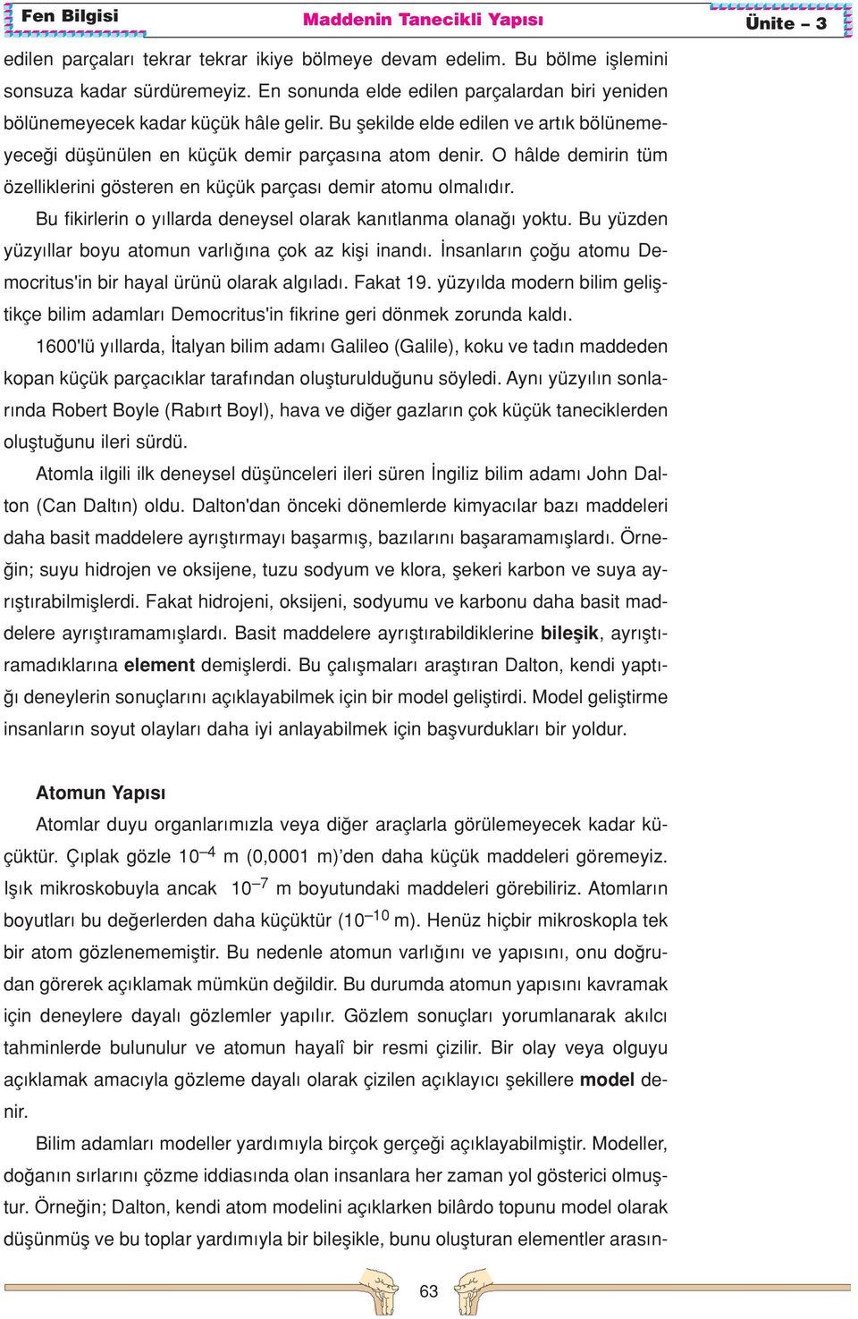 Bu fikirlerin o y llarda deneysel olarak kan tlanma olana yoktu. Bu yüzden yüzy llar boyu atomun varl na çok az kifli inand. nsanlar n ço u atomu Democritus'in bir hayal ürünü olarak alg lad.