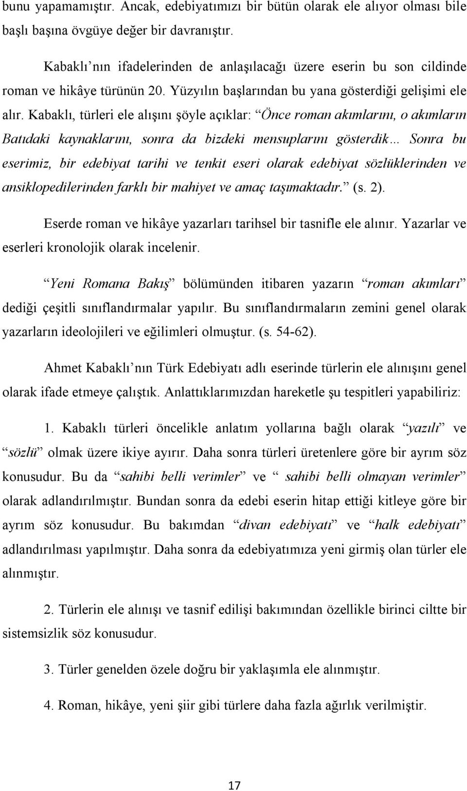 Kabaklı, türleri ele alışını şöyle açıklar: Önce roman akımlarını, o akımların Batıdaki kaynaklarını, sonra da bizdeki mensuplarını gösterdik Sonra bu eserimiz, bir edebiyat tarihi ve tenkit eseri