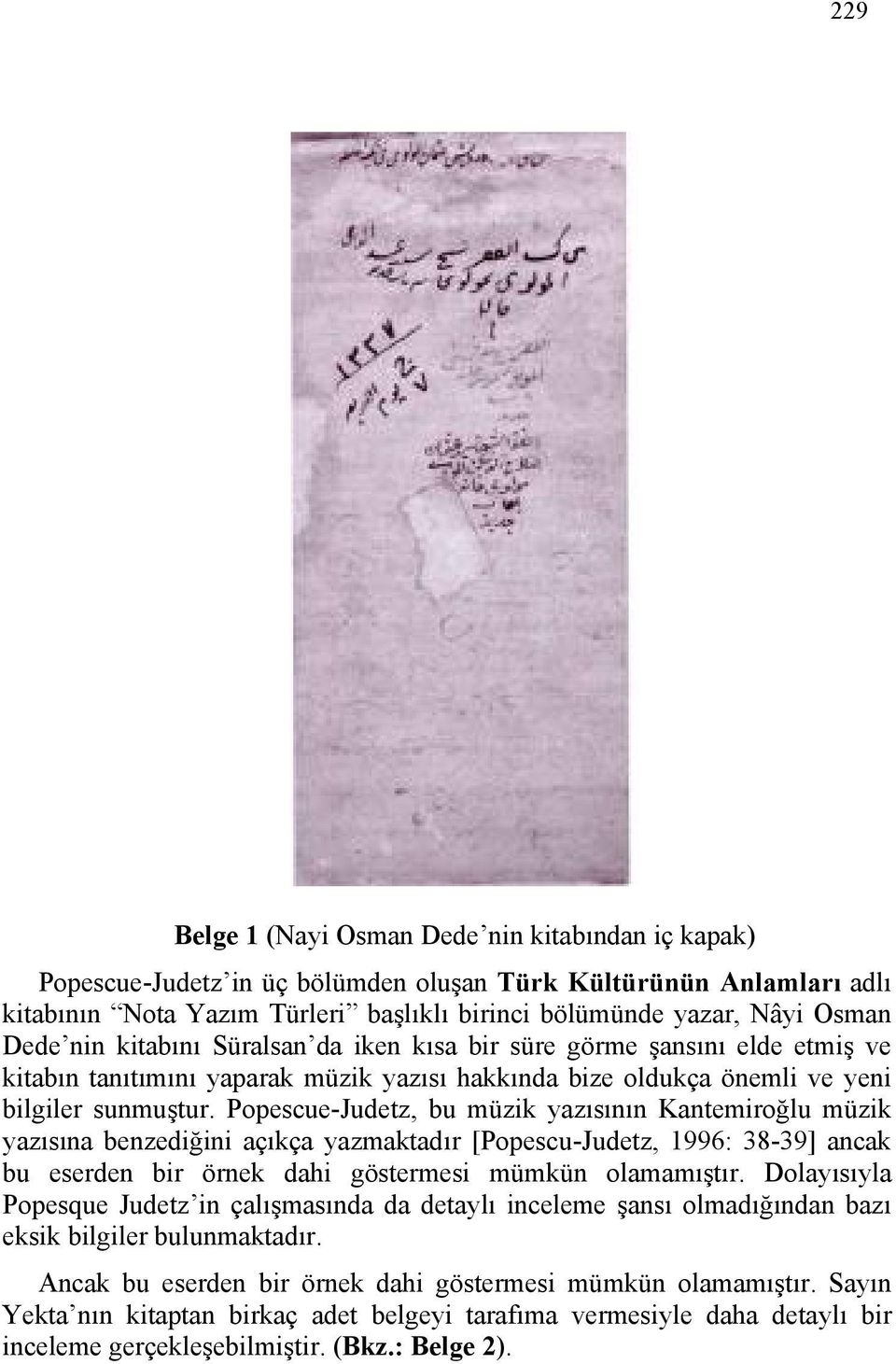 Popescue-Judetz, bu müzik yazısının Kantemiroğlu müzik yazısına benzediğini açıkça yazmaktadır [Popescu-Judetz, 1996: 38-39] ancak bu eserden bir örnek dahi göstermesi mümkün olamamıştır.