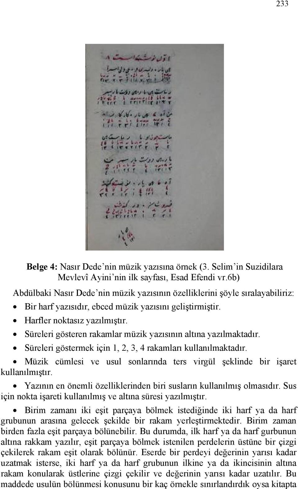 Süreleri gösteren rakamlar müzik yazısının altına yazılmaktadır. Süreleri göstermek için 1, 2, 3, 4 rakamları kullanılmaktadır.