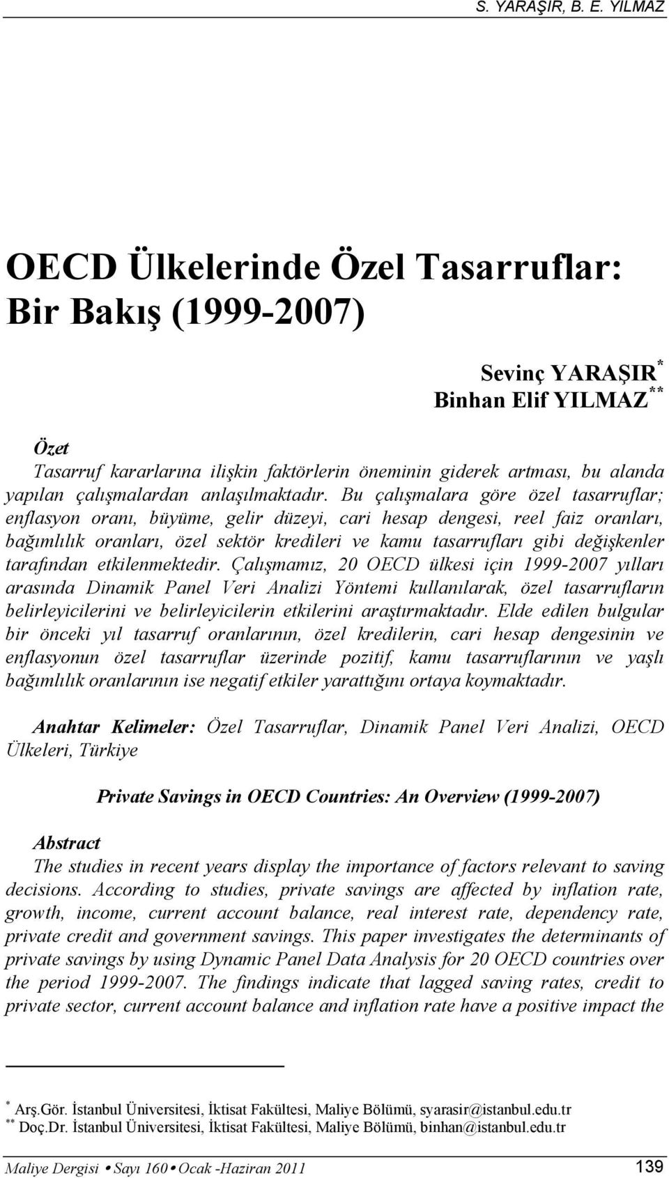 Bu çalışmalara göre özel tasarruflar; enflasyon oranı, büyüme, gelir düzeyi, cari hesap dengesi, reel faiz oranları, bağımlılık oranları, özel sektör kredileri ve kamu tasarrufları gibi değişkenler