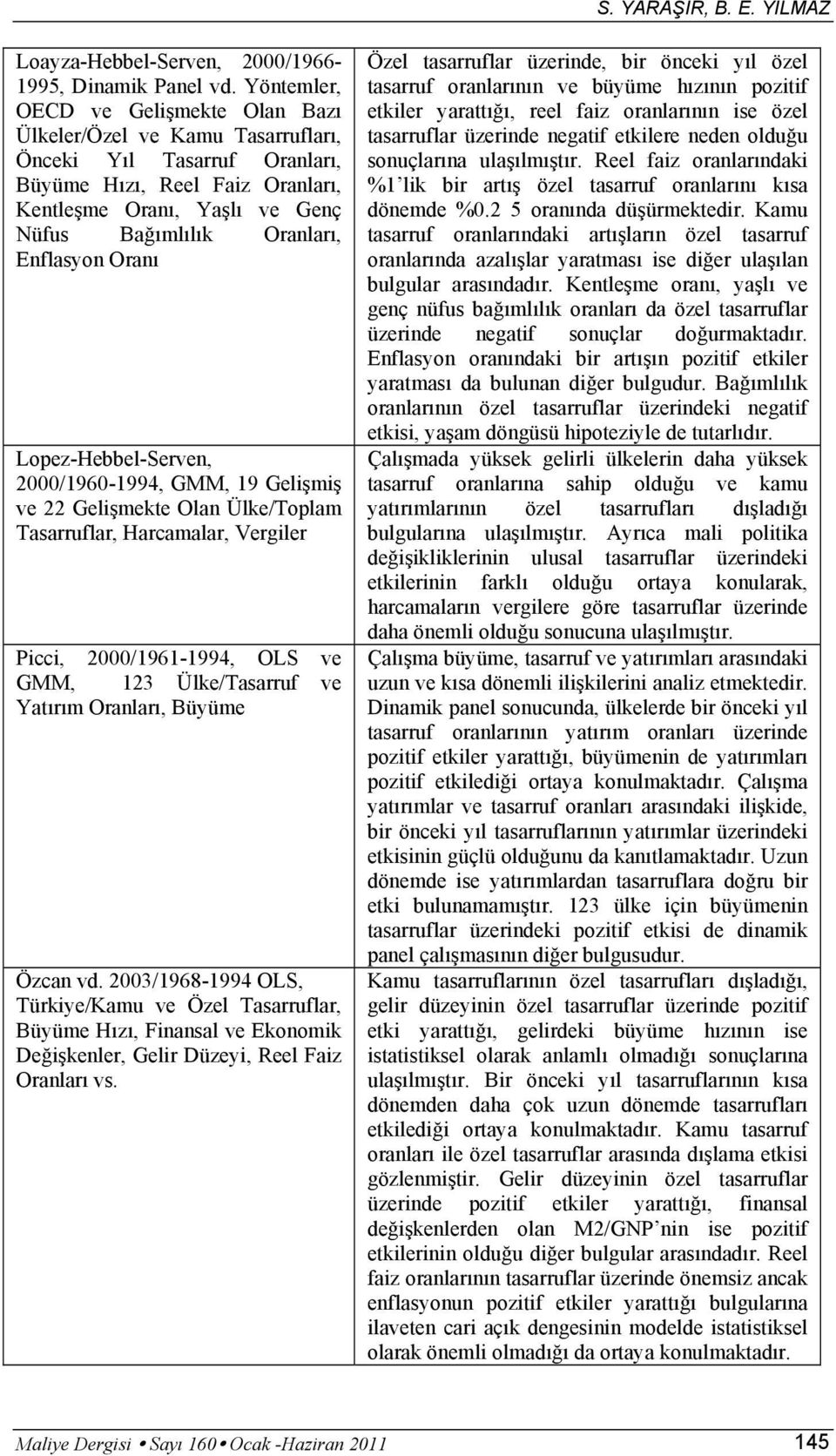 Enflasyon Oranı Lopez-Hebbel-Serven, 2000/1960-1994, GMM, 19 Gelişmiş ve 22 Gelişmekte Olan Ülke/Toplam Tasarruflar, Harcamalar, Vergiler Picci, 2000/1961-1994, OLS ve GMM, 123 Ülke/Tasarruf ve