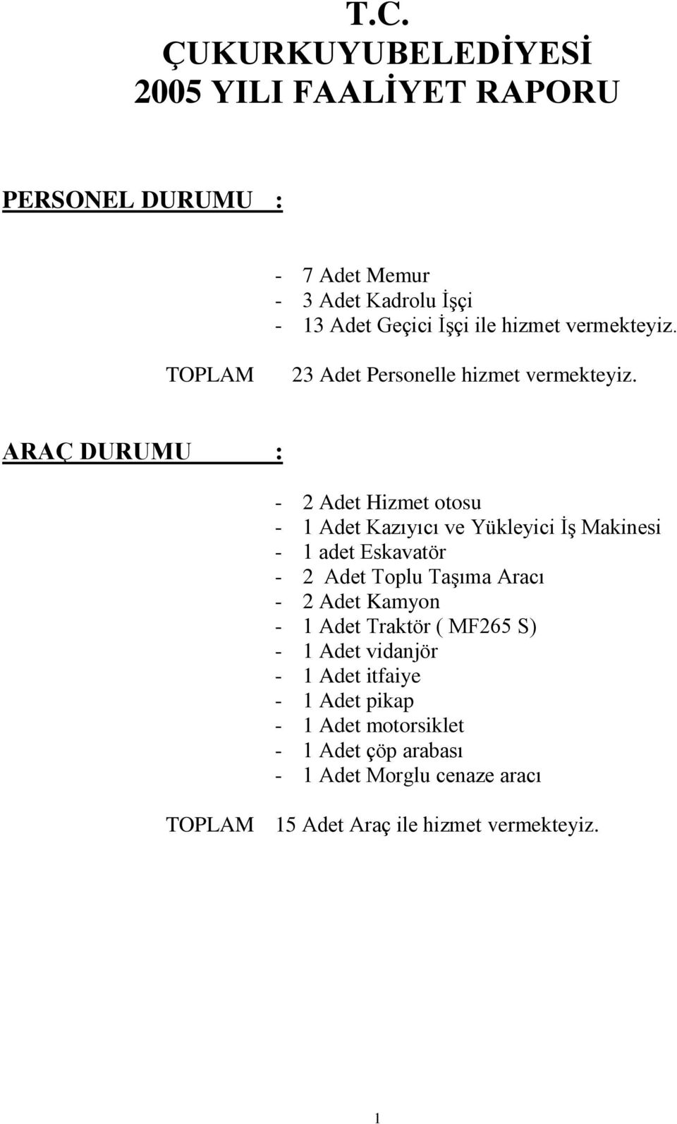 ARAÇ DURUMU : - 2 Adet Hizmet otosu - 1 Adet Kazıyıcı ve Yükleyici İş Makinesi - 1 adet Eskavatör - 2 Adet Toplu Taşıma Aracı - 2